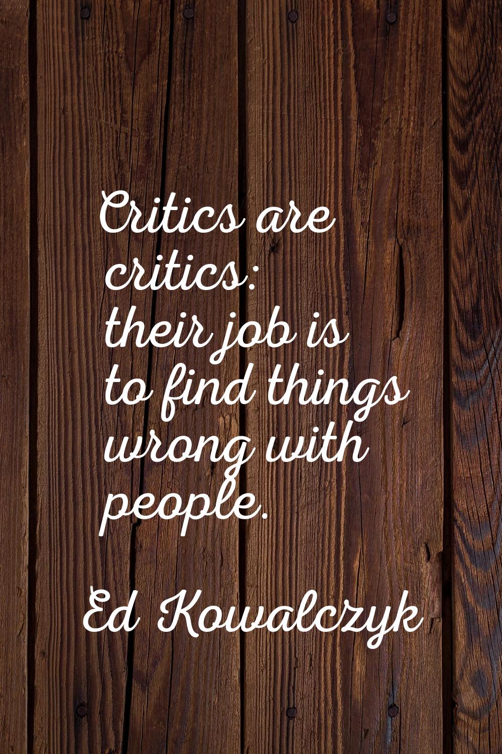 Critics are critics: their job is to find things wrong with people.