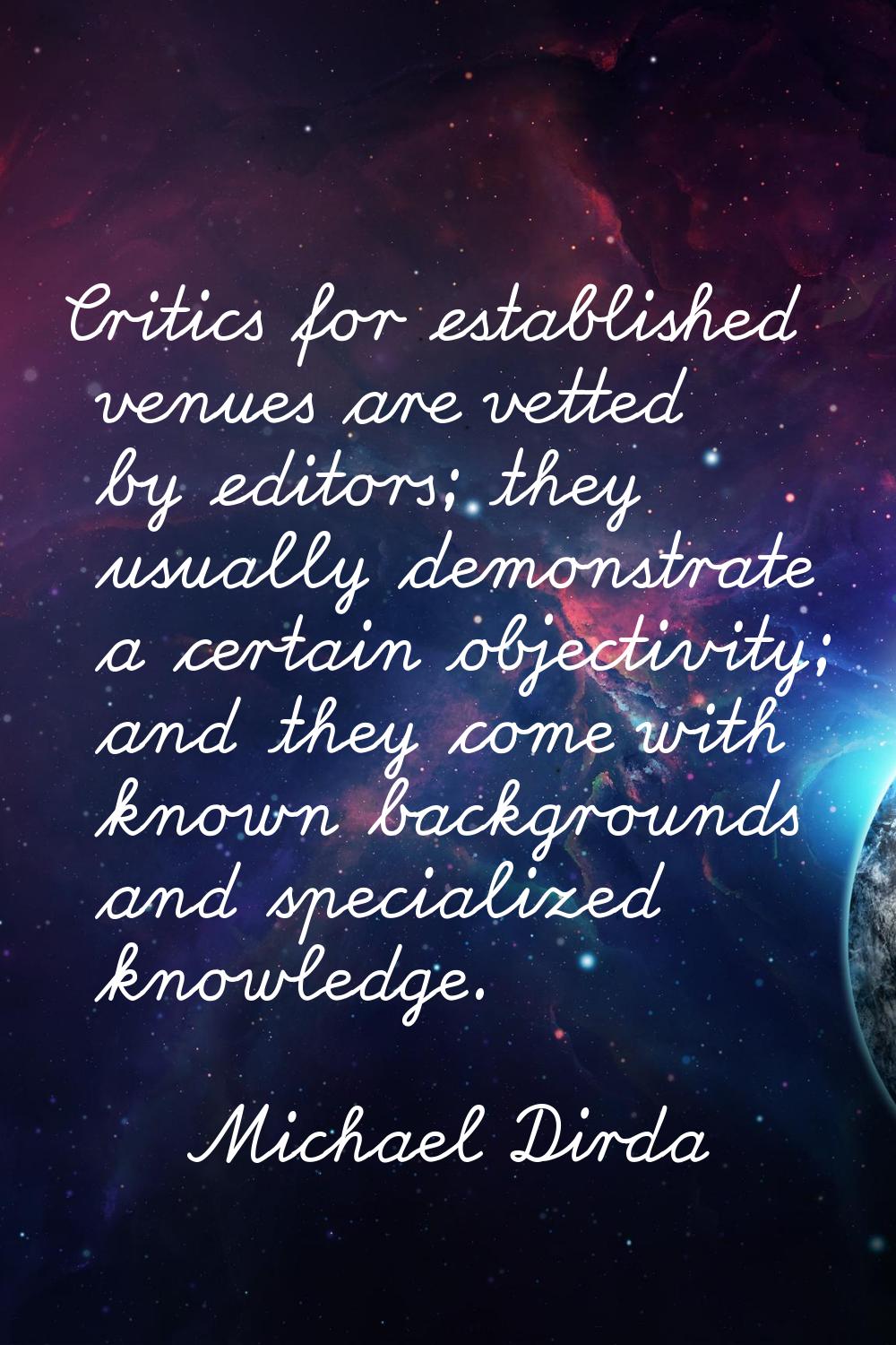 Critics for established venues are vetted by editors; they usually demonstrate a certain objectivit