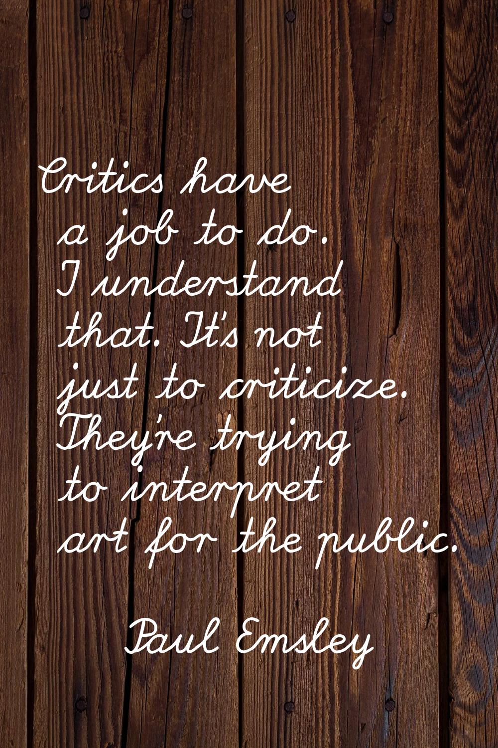 Critics have a job to do. I understand that. It's not just to criticize. They're trying to interpre