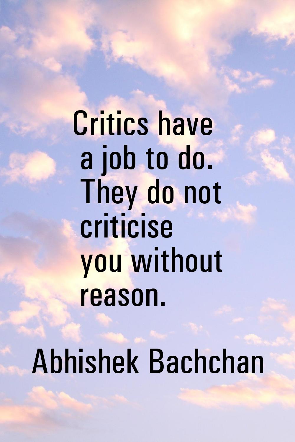 Critics have a job to do. They do not criticise you without reason.