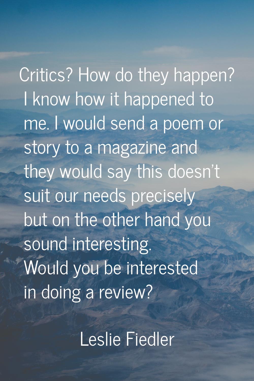 Critics? How do they happen? I know how it happened to me. I would send a poem or story to a magazi