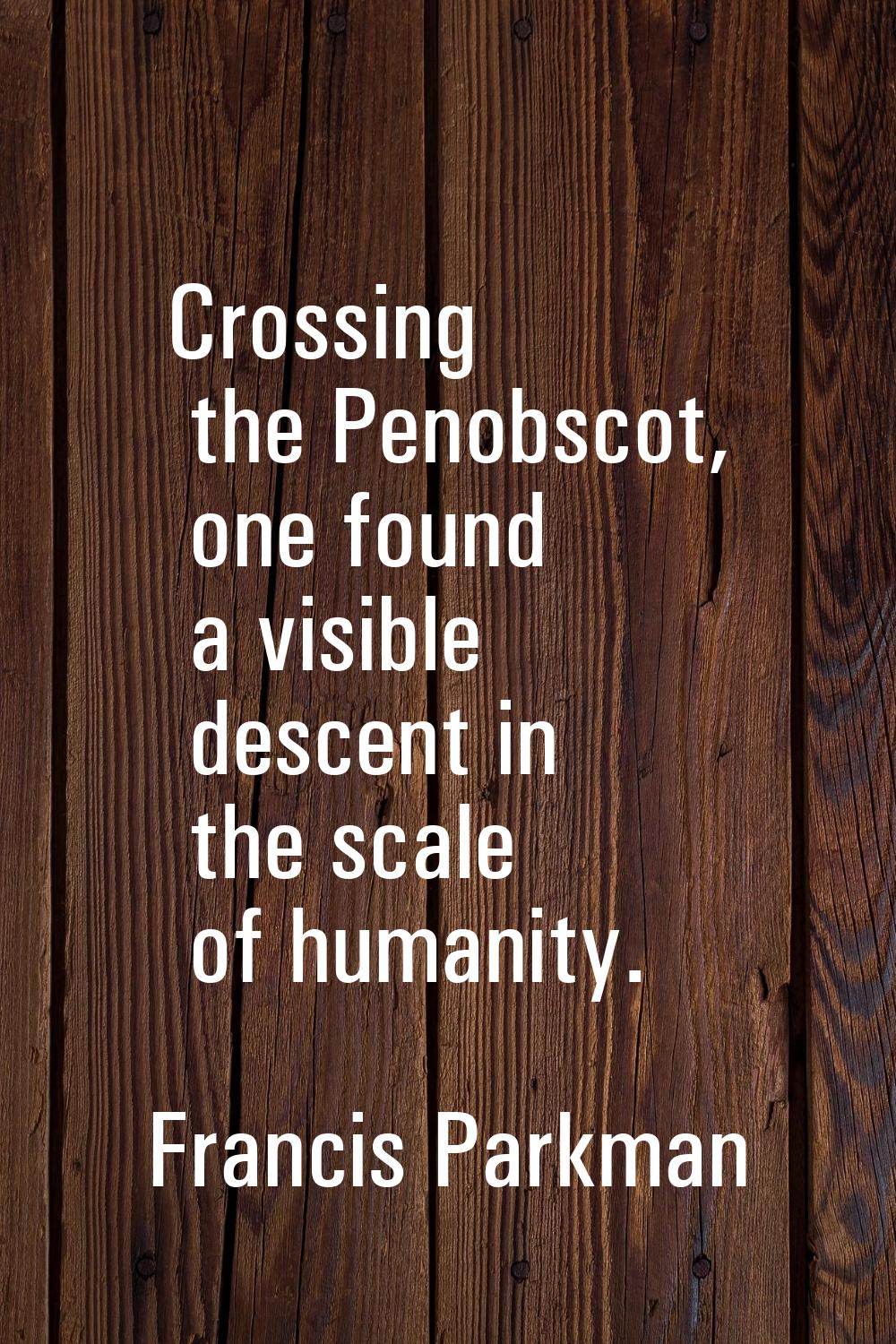 Crossing the Penobscot, one found a visible descent in the scale of humanity.