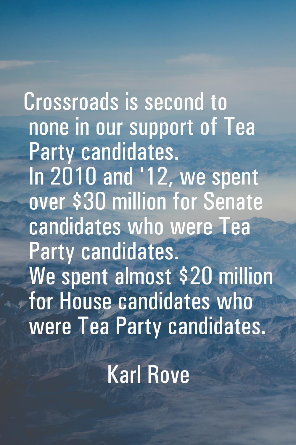 Crossroads is second to none in our support of Tea Party candidates. In 2010 and '12, we spent over