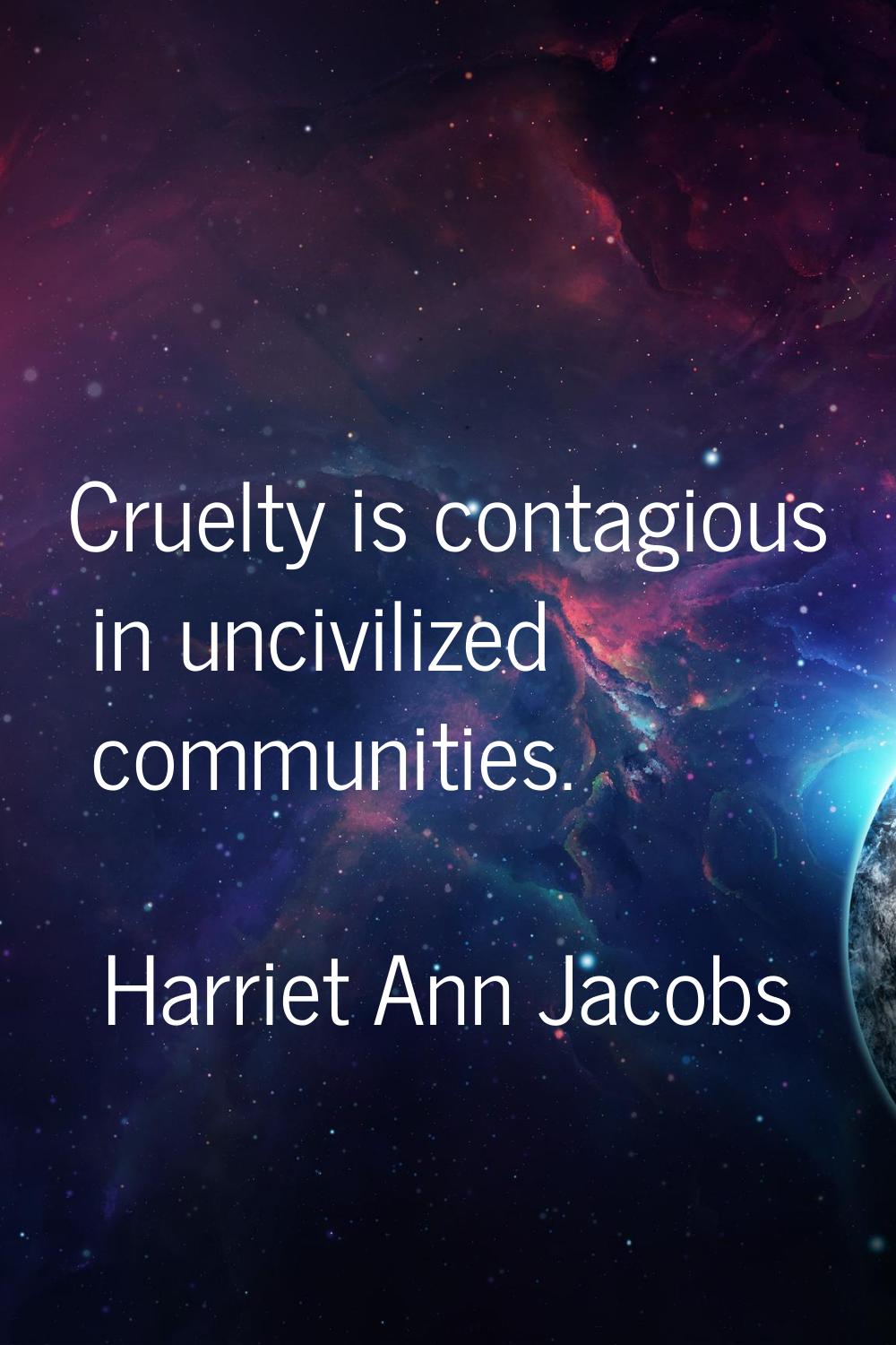 Cruelty is contagious in uncivilized communities.