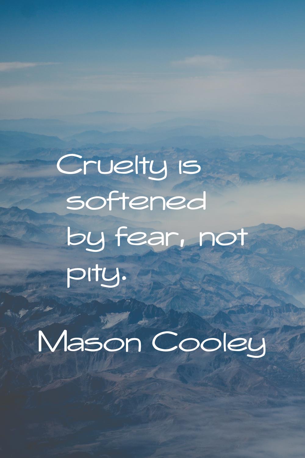 Cruelty is softened by fear, not pity.