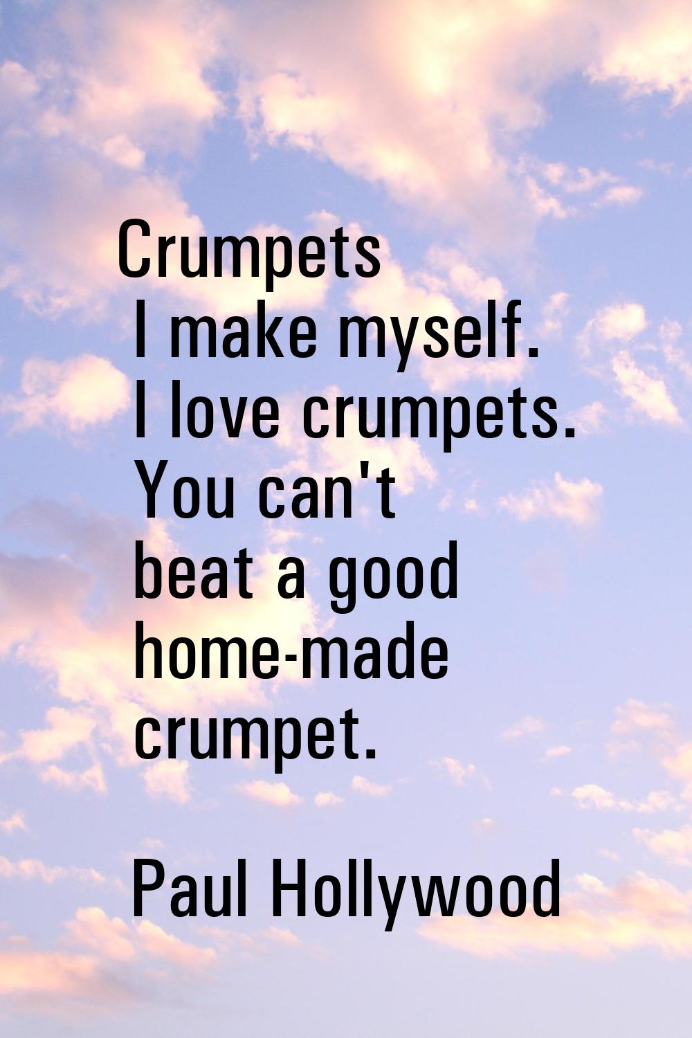 Crumpets I make myself. I love crumpets. You can't beat a good home-made crumpet.