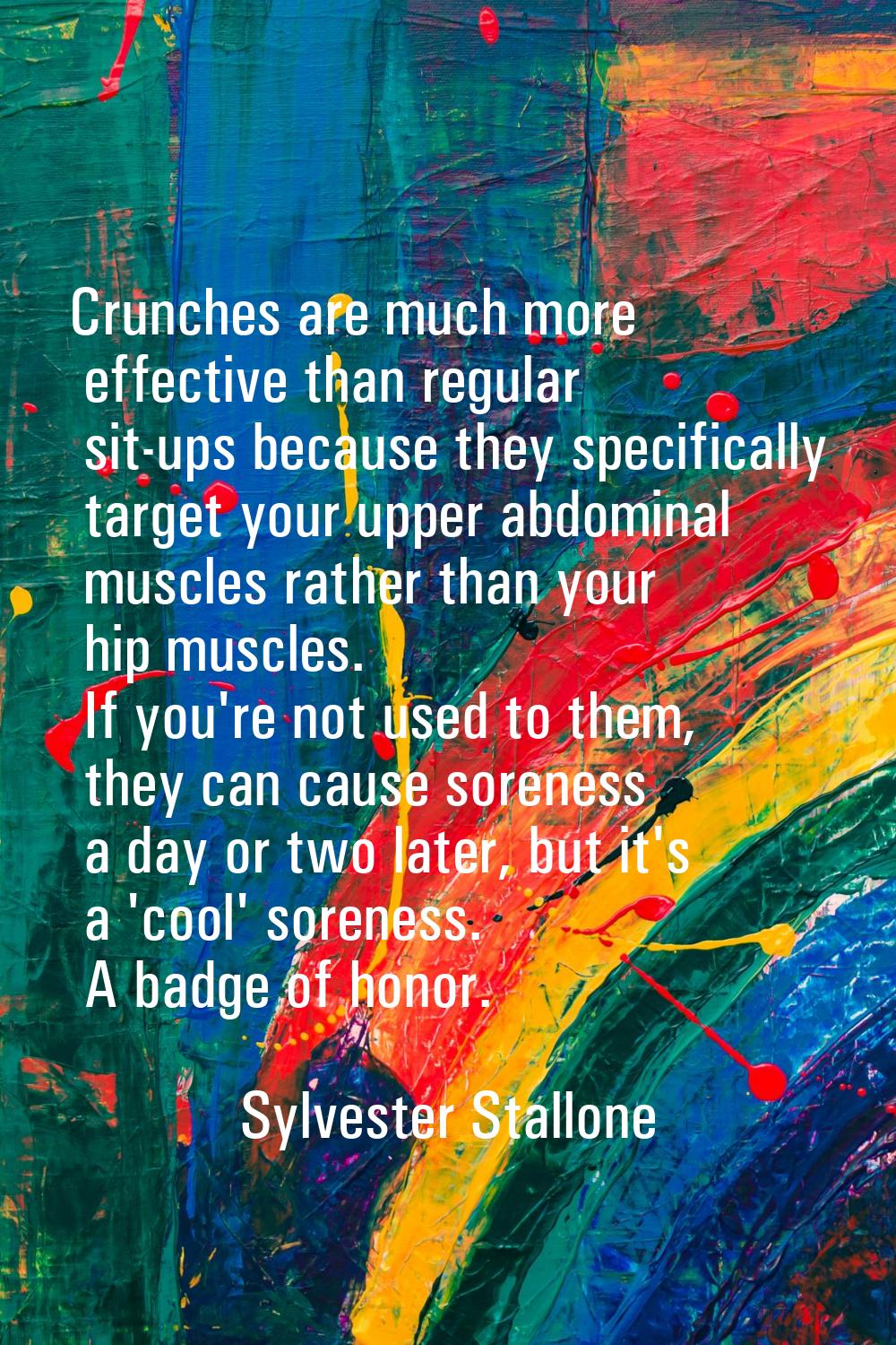Crunches are much more effective than regular sit-ups because they specifically target your upper a