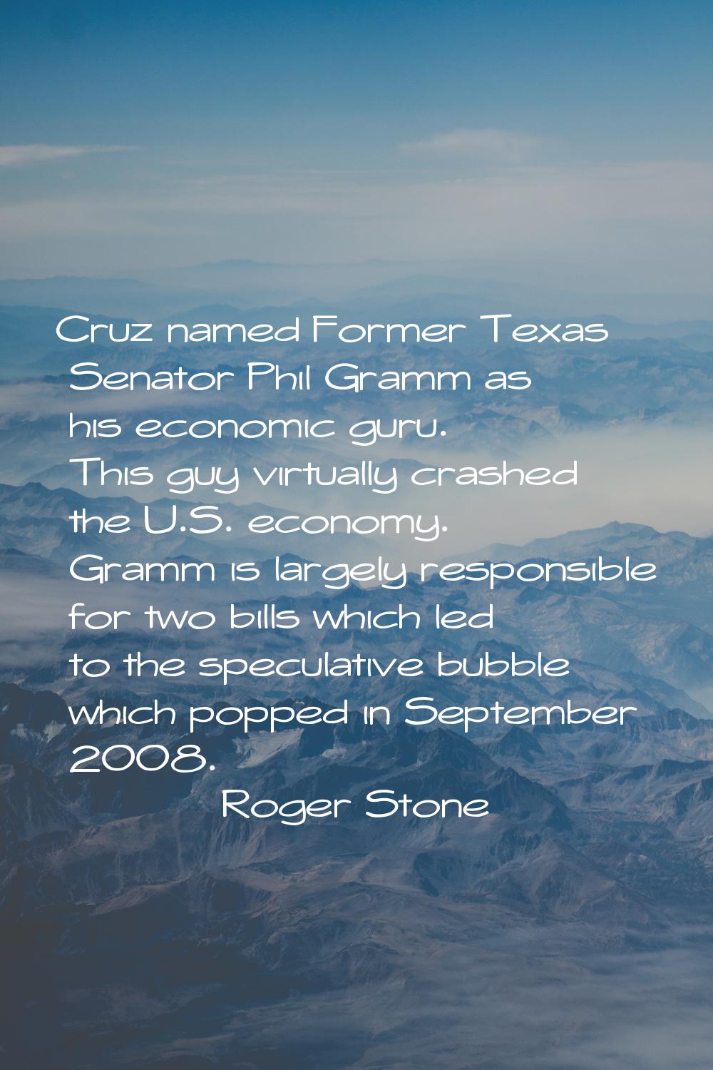 Cruz named Former Texas Senator Phil Gramm as his economic guru. This guy virtually crashed the U.S