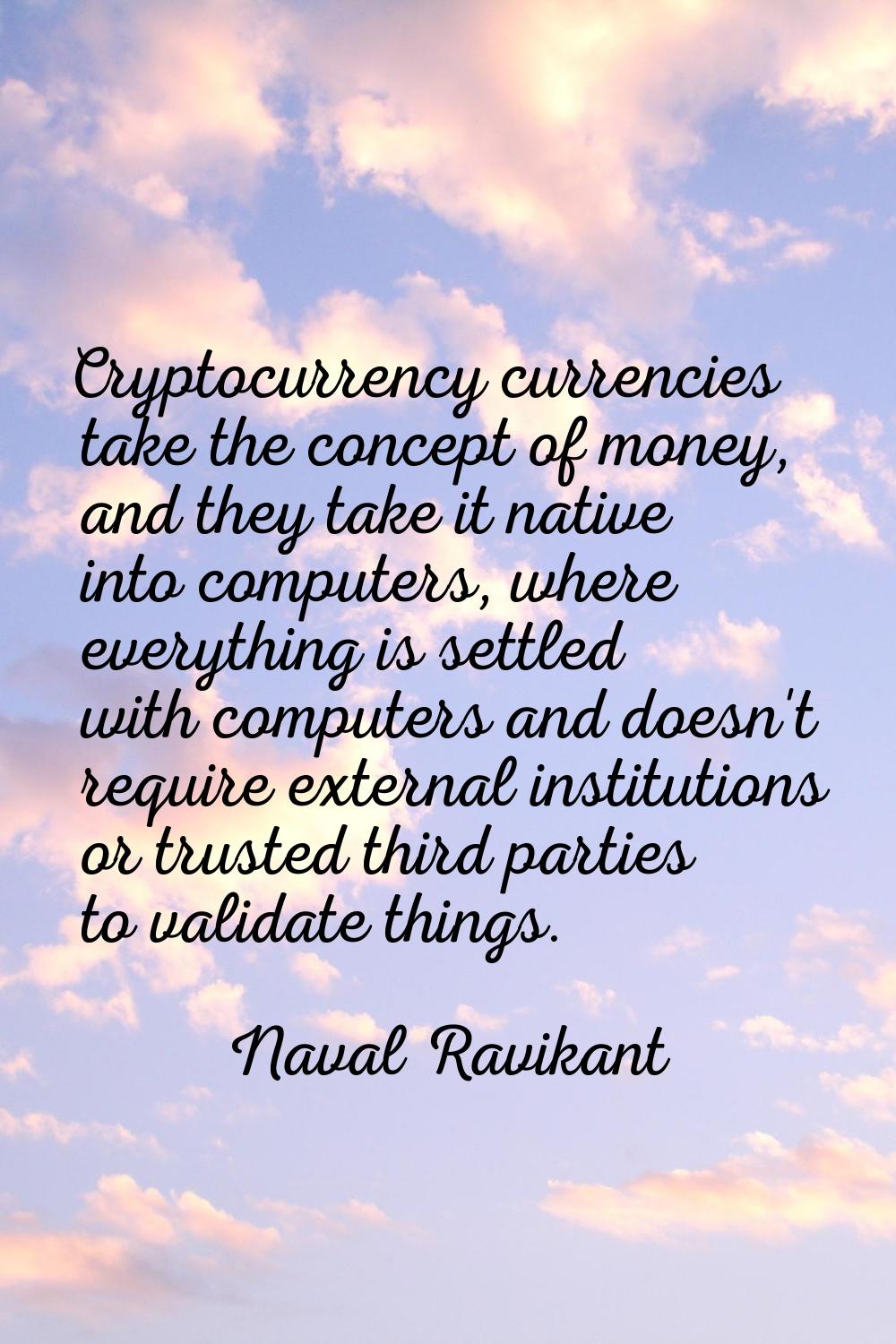 Cryptocurrency currencies take the concept of money, and they take it native into computers, where 