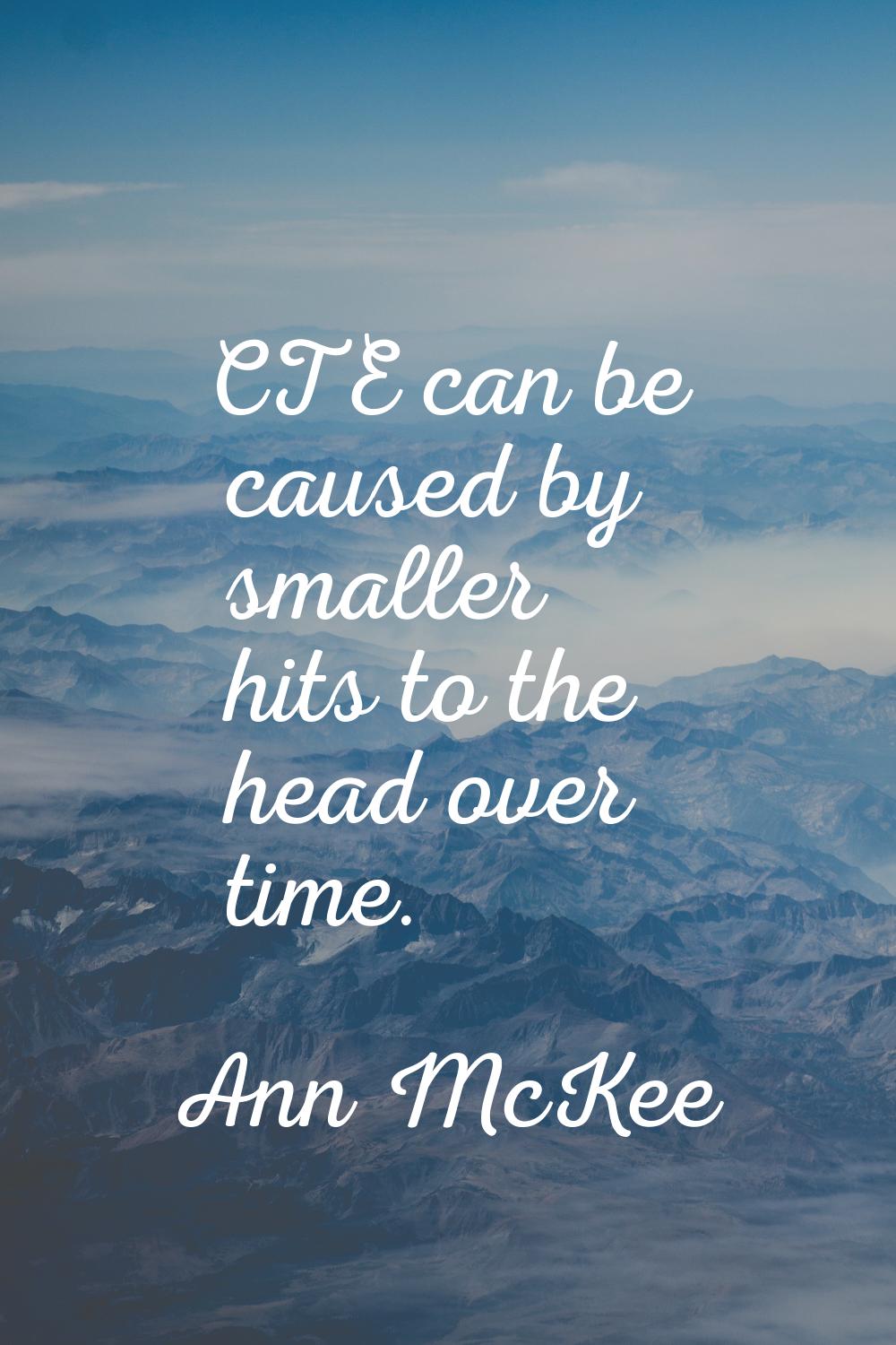 CTE can be caused by smaller hits to the head over time.