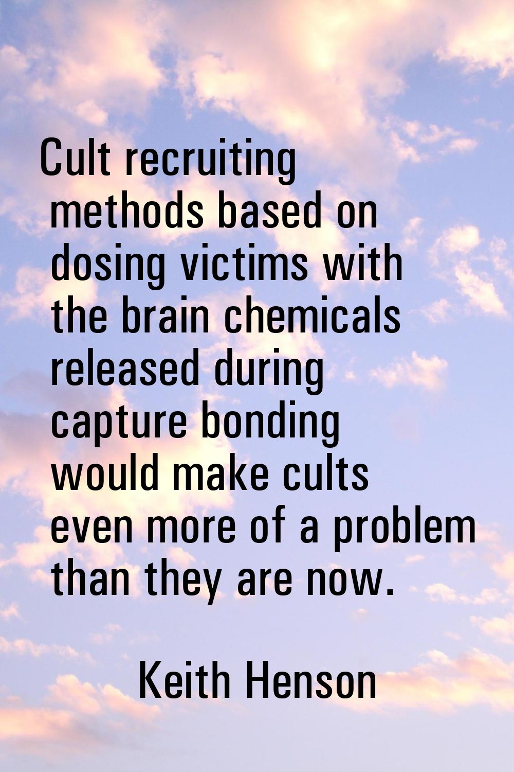 Cult recruiting methods based on dosing victims with the brain chemicals released during capture bo
