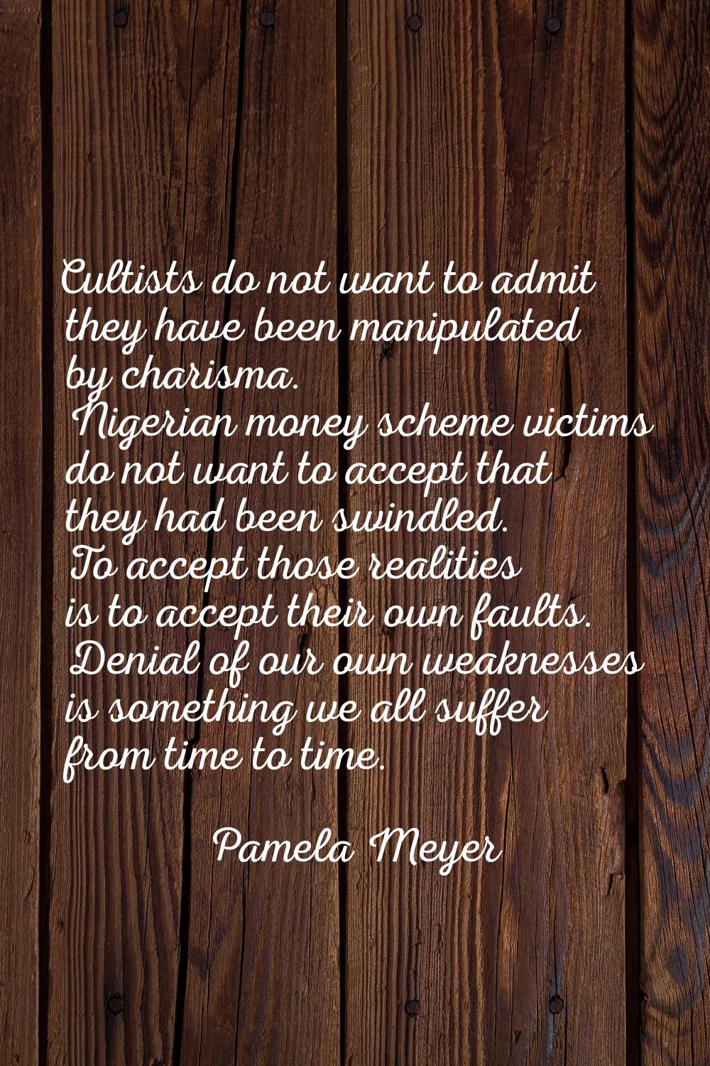 Cultists do not want to admit they have been manipulated by charisma. Nigerian money scheme victims