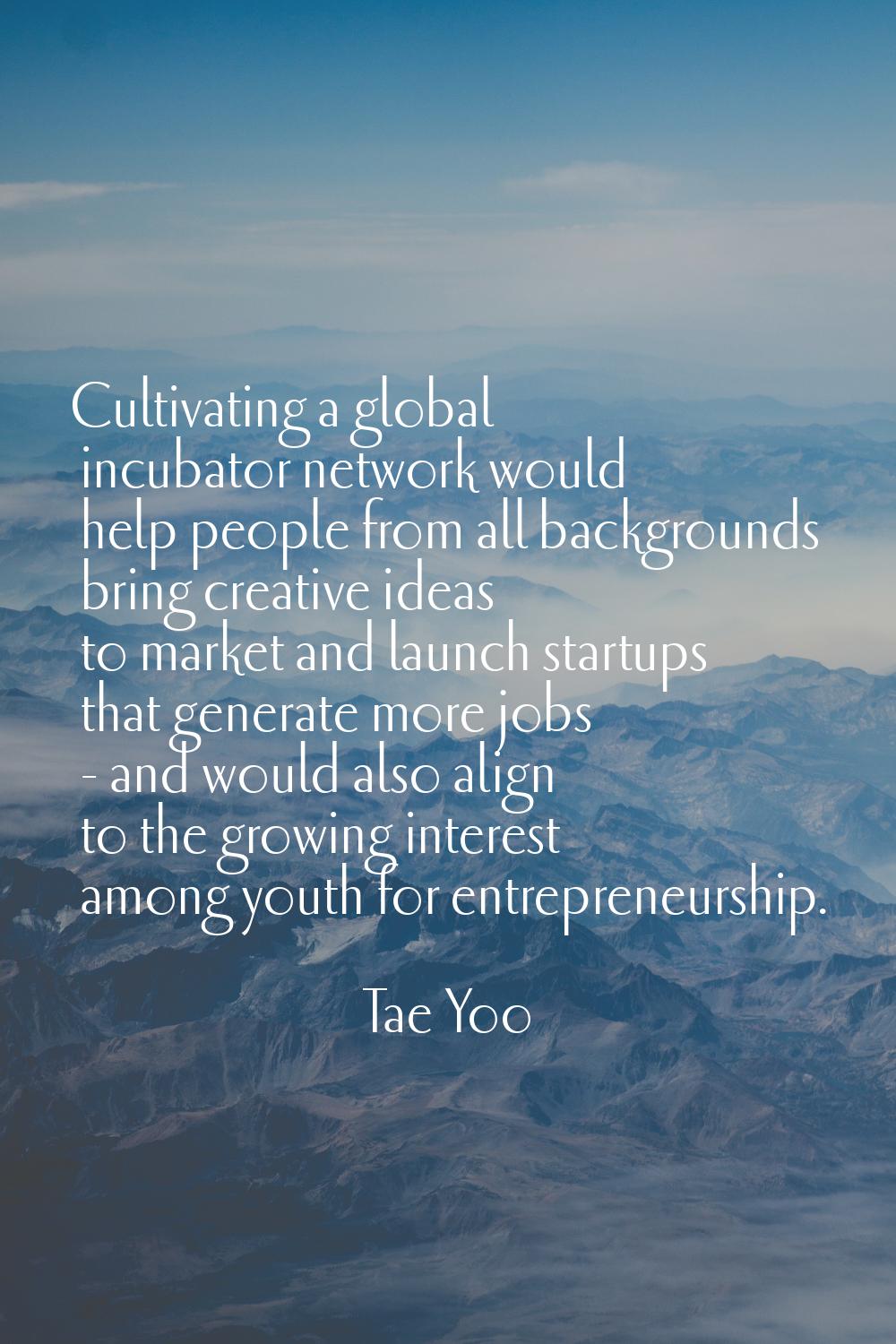 Cultivating a global incubator network would help people from all backgrounds bring creative ideas 