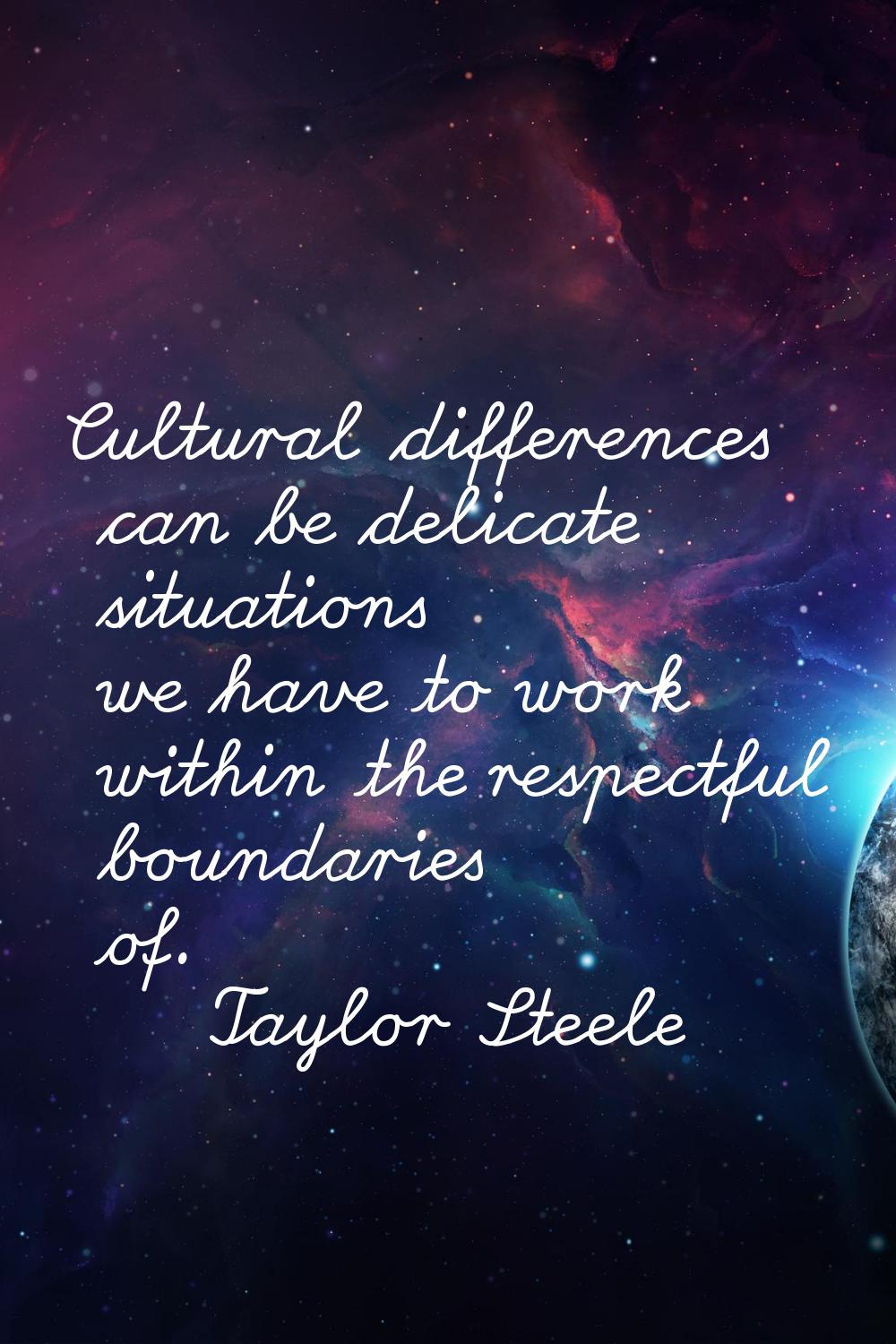 Cultural differences can be delicate situations we have to work within the respectful boundaries of