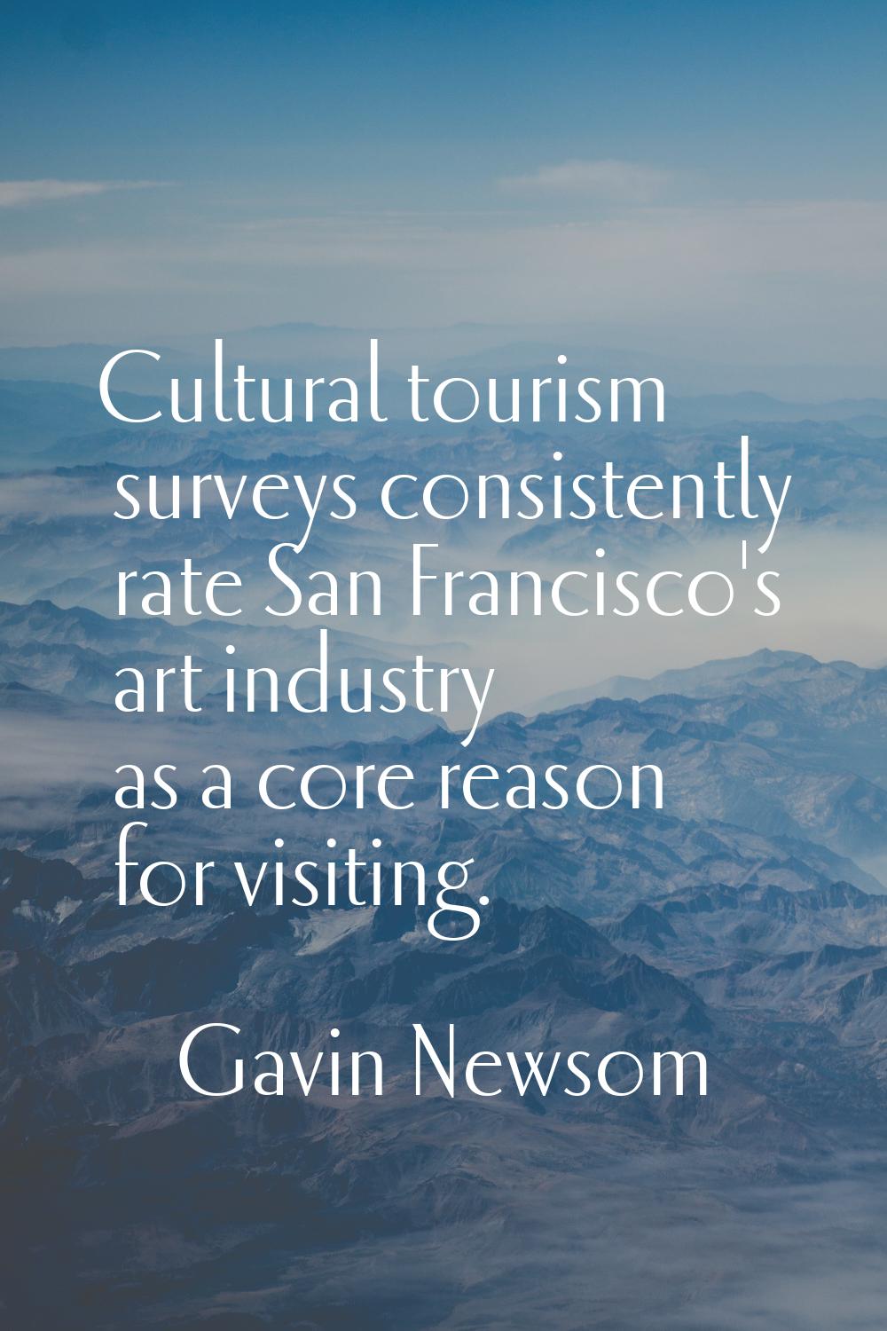 Cultural tourism surveys consistently rate San Francisco's art industry as a core reason for visiti