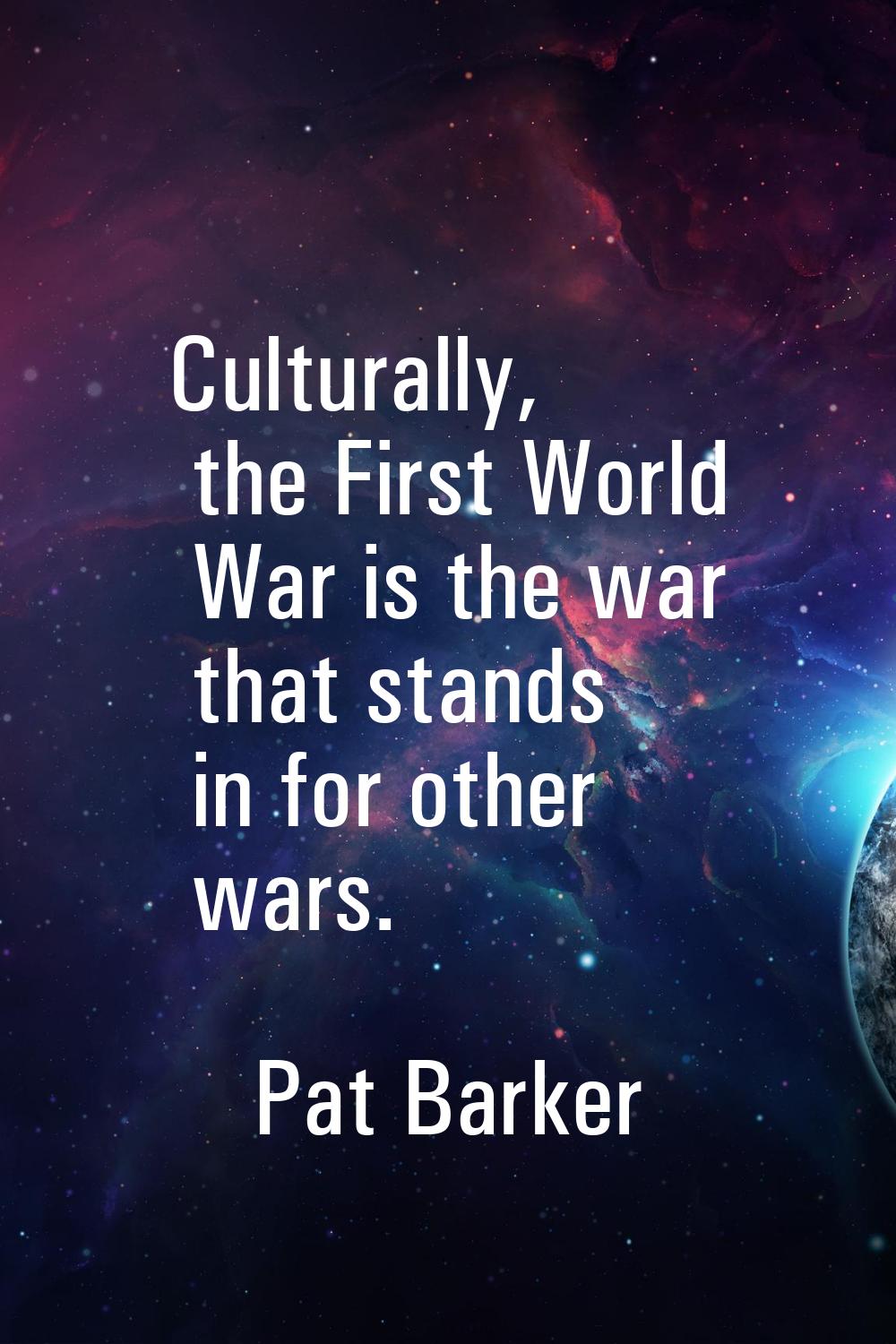 Culturally, the First World War is the war that stands in for other wars.