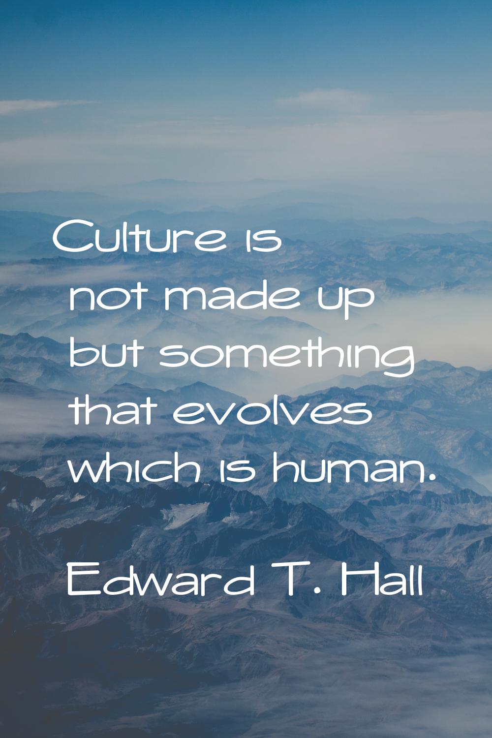 Culture is not made up but something that evolves which is human.