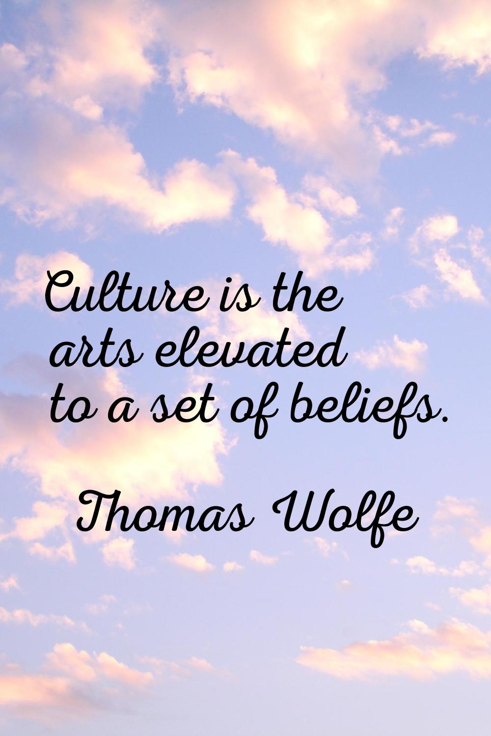 Culture is the arts elevated to a set of beliefs.