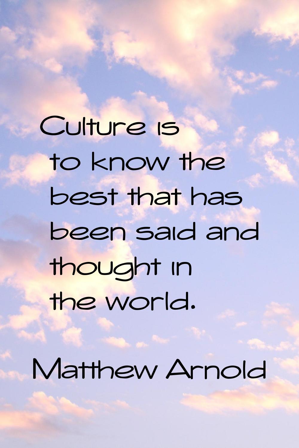 Culture is to know the best that has been said and thought in the world.