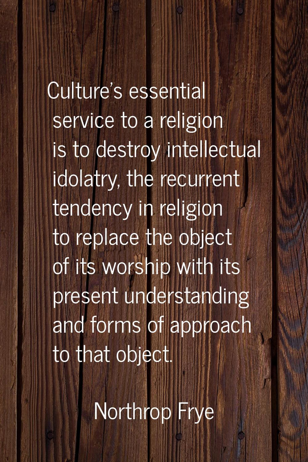 Culture's essential service to a religion is to destroy intellectual idolatry, the recurrent tenden