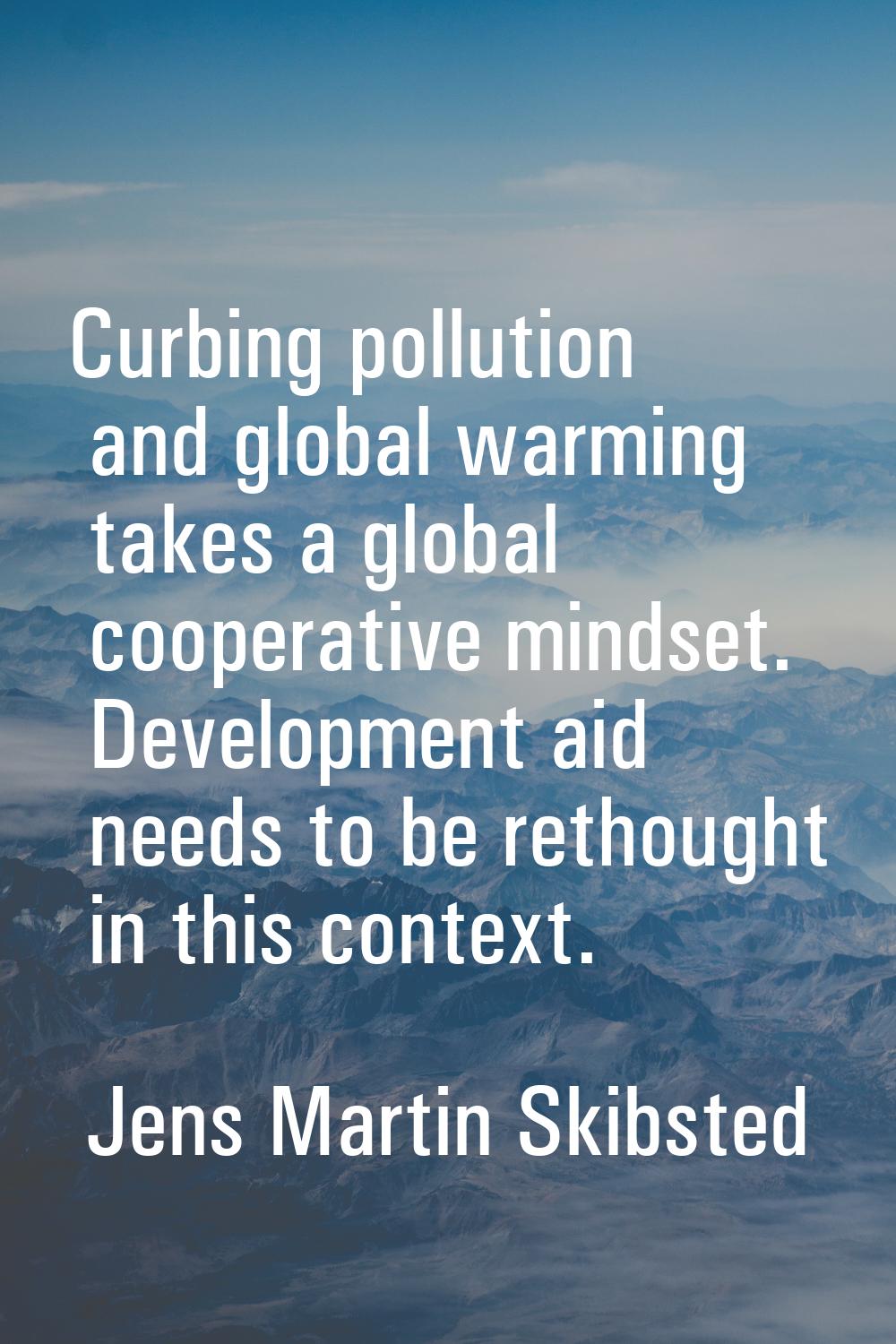 Curbing pollution and global warming takes a global cooperative mindset. Development aid needs to b