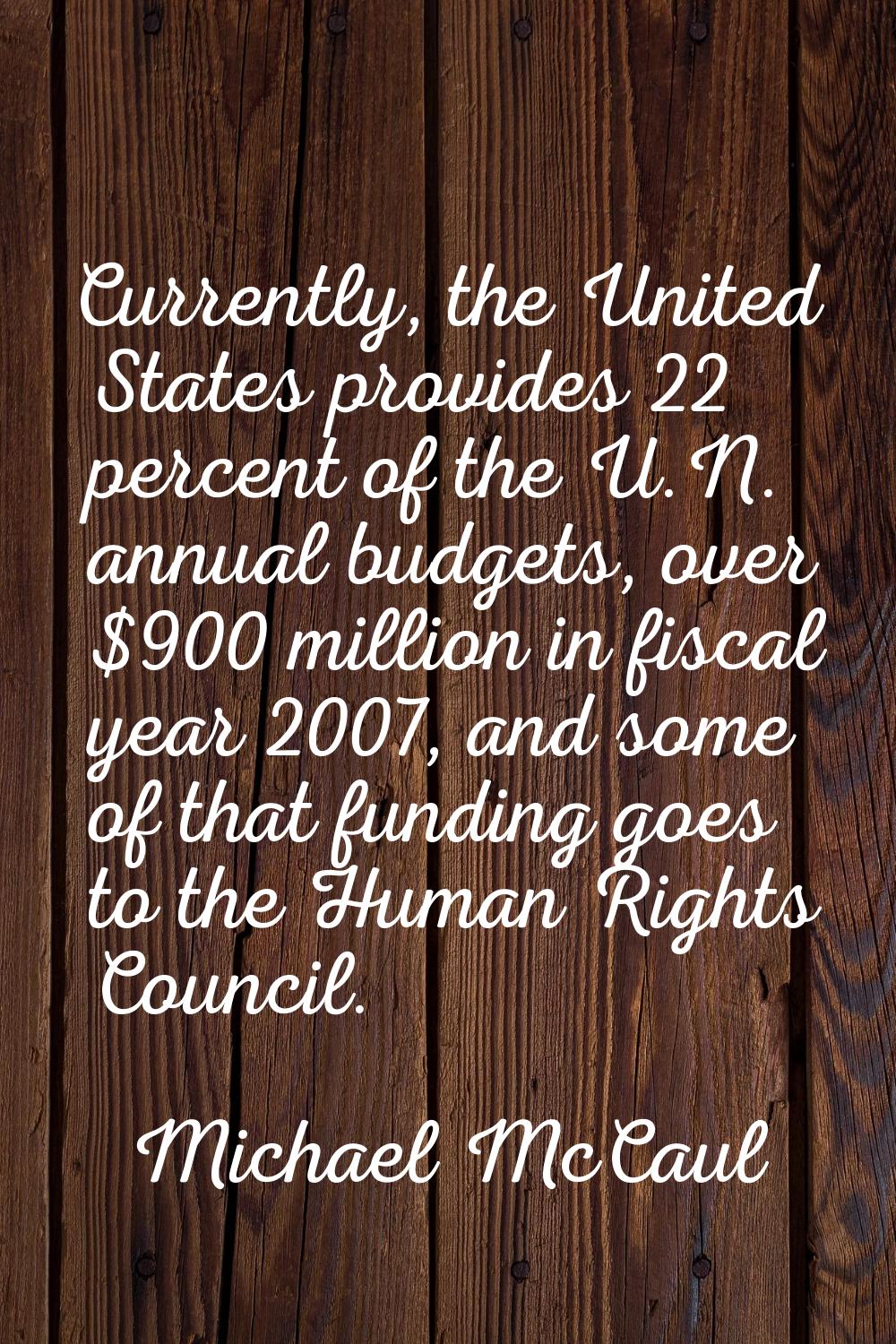 Currently, the United States provides 22 percent of the U.N. annual budgets, over $900 million in f