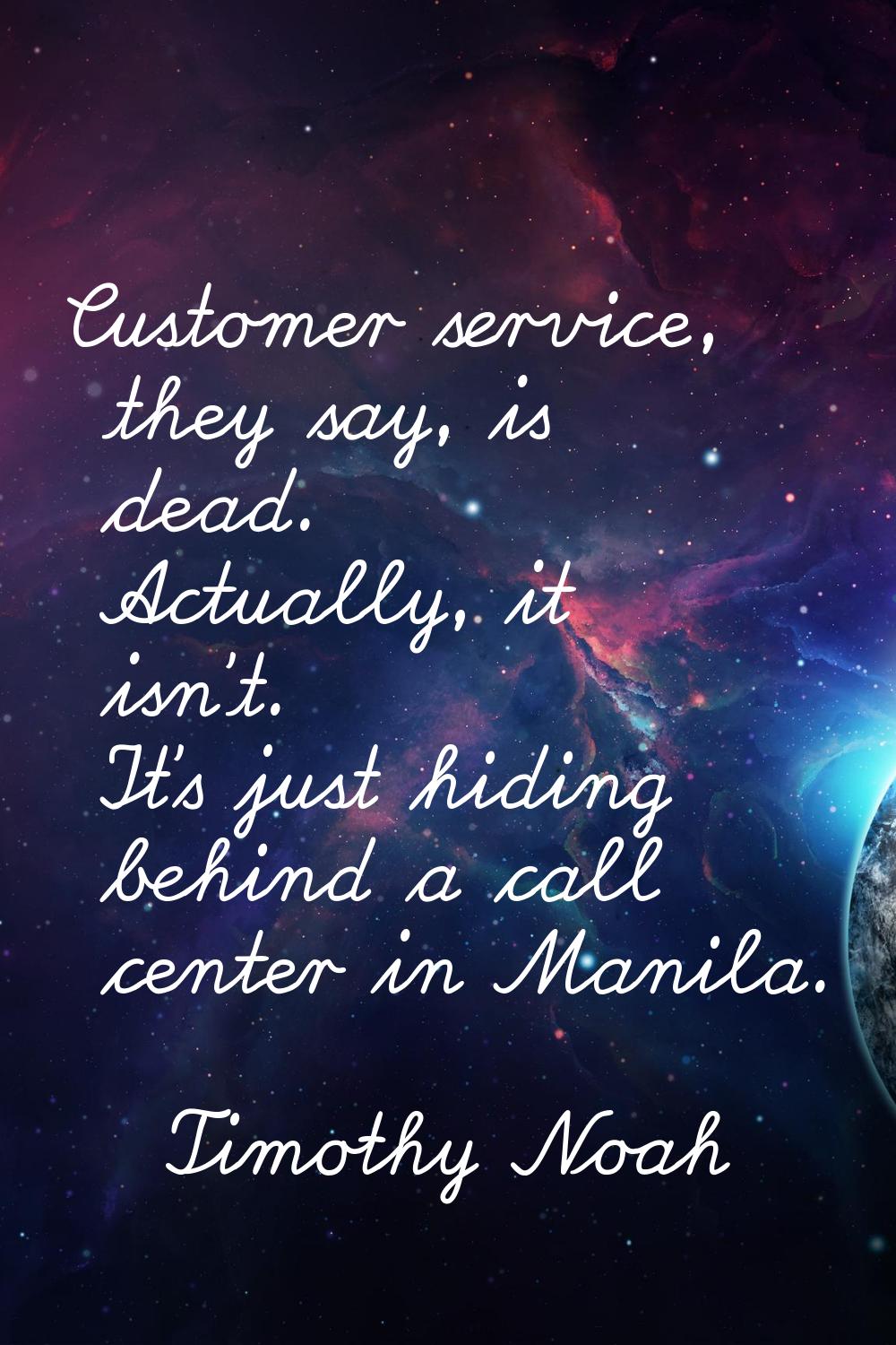 Customer service, they say, is dead. Actually, it isn't. It's just hiding behind a call center in M
