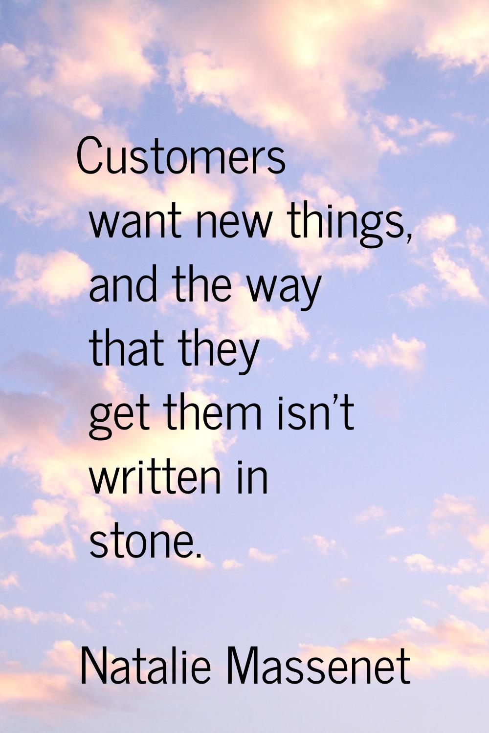 Customers want new things, and the way that they get them isn't written in stone.