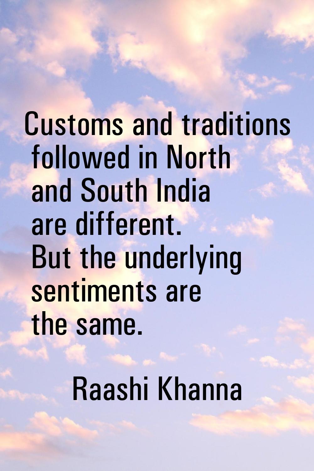 Customs and traditions followed in North and South India are different. But the underlying sentimen