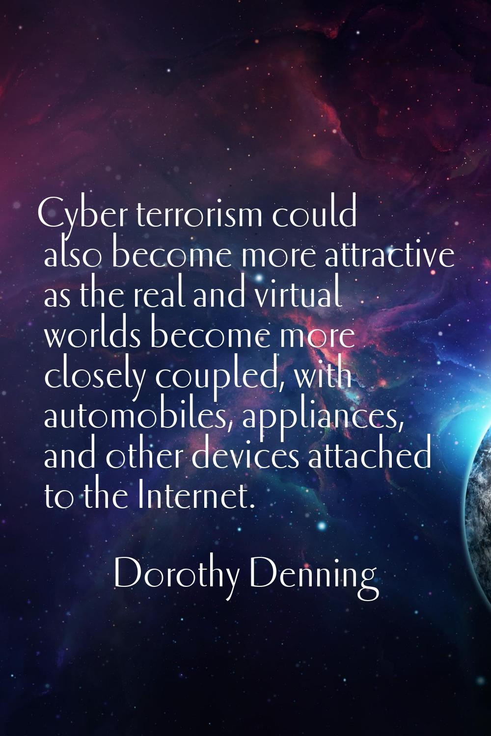 Cyber terrorism could also become more attractive as the real and virtual worlds become more closel