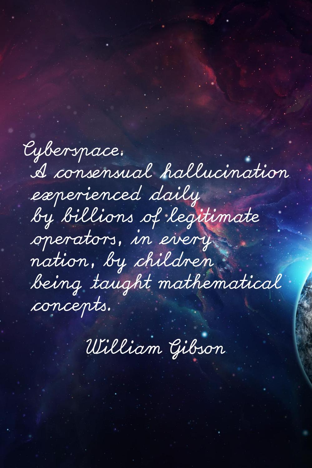 Cyberspace. A consensual hallucination experienced daily by billions of legitimate operators, in ev