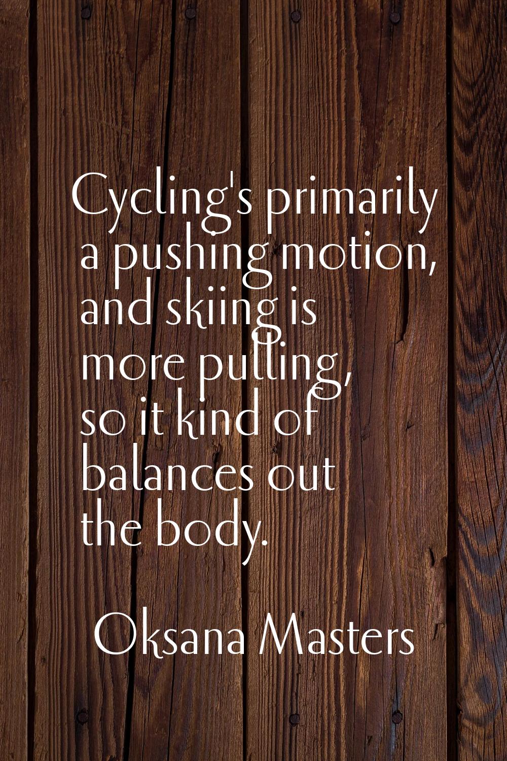 Cycling's primarily a pushing motion, and skiing is more pulling, so it kind of balances out the bo