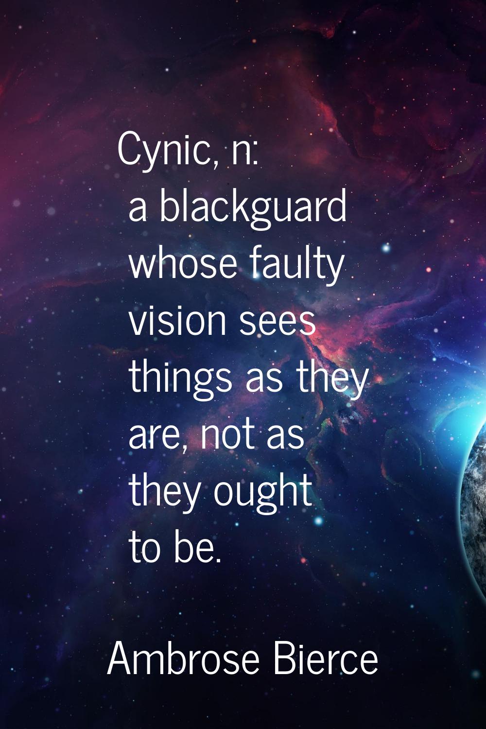 Cynic, n: a blackguard whose faulty vision sees things as they are, not as they ought to be.