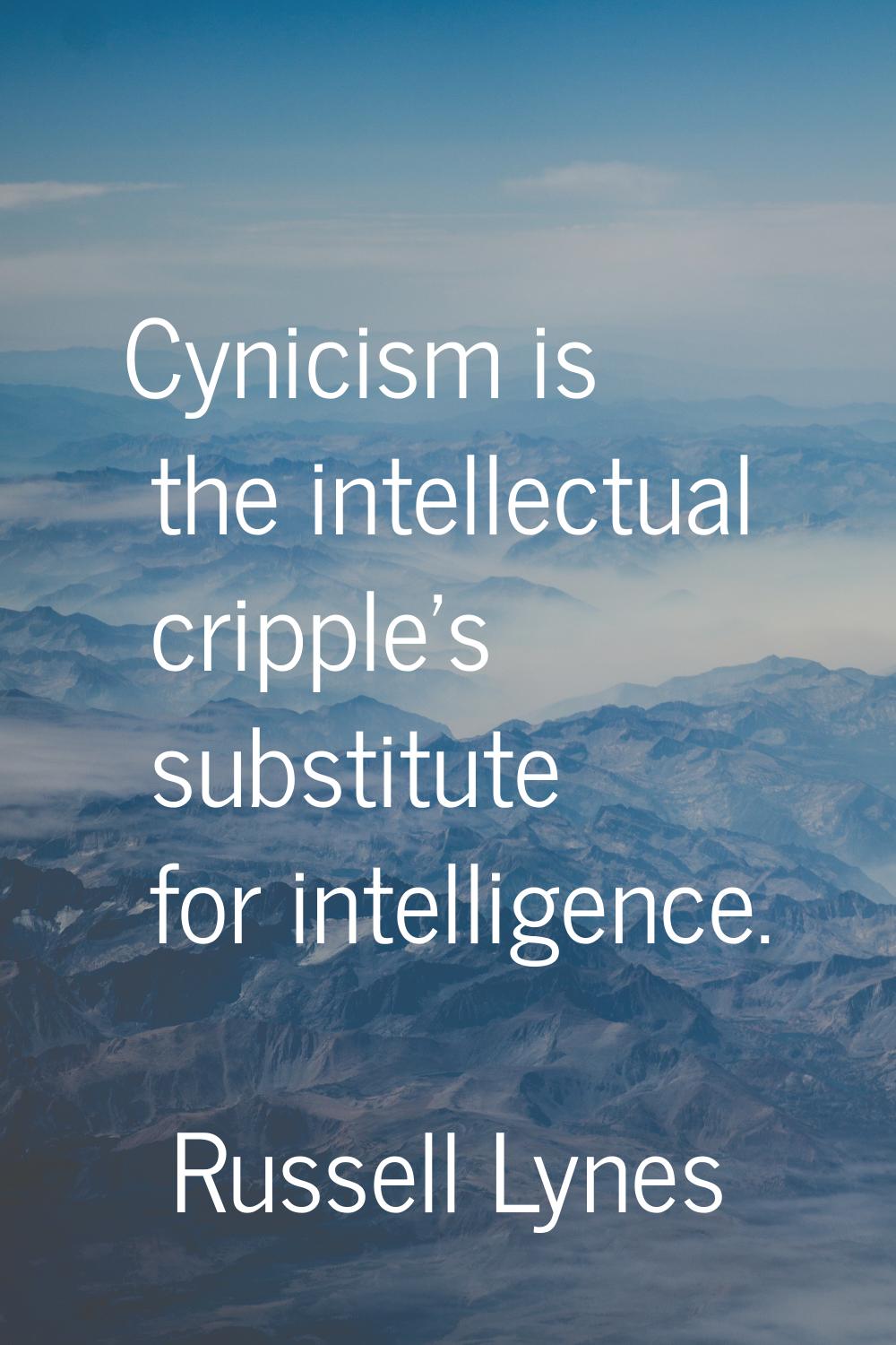 Cynicism is the intellectual cripple's substitute for intelligence.