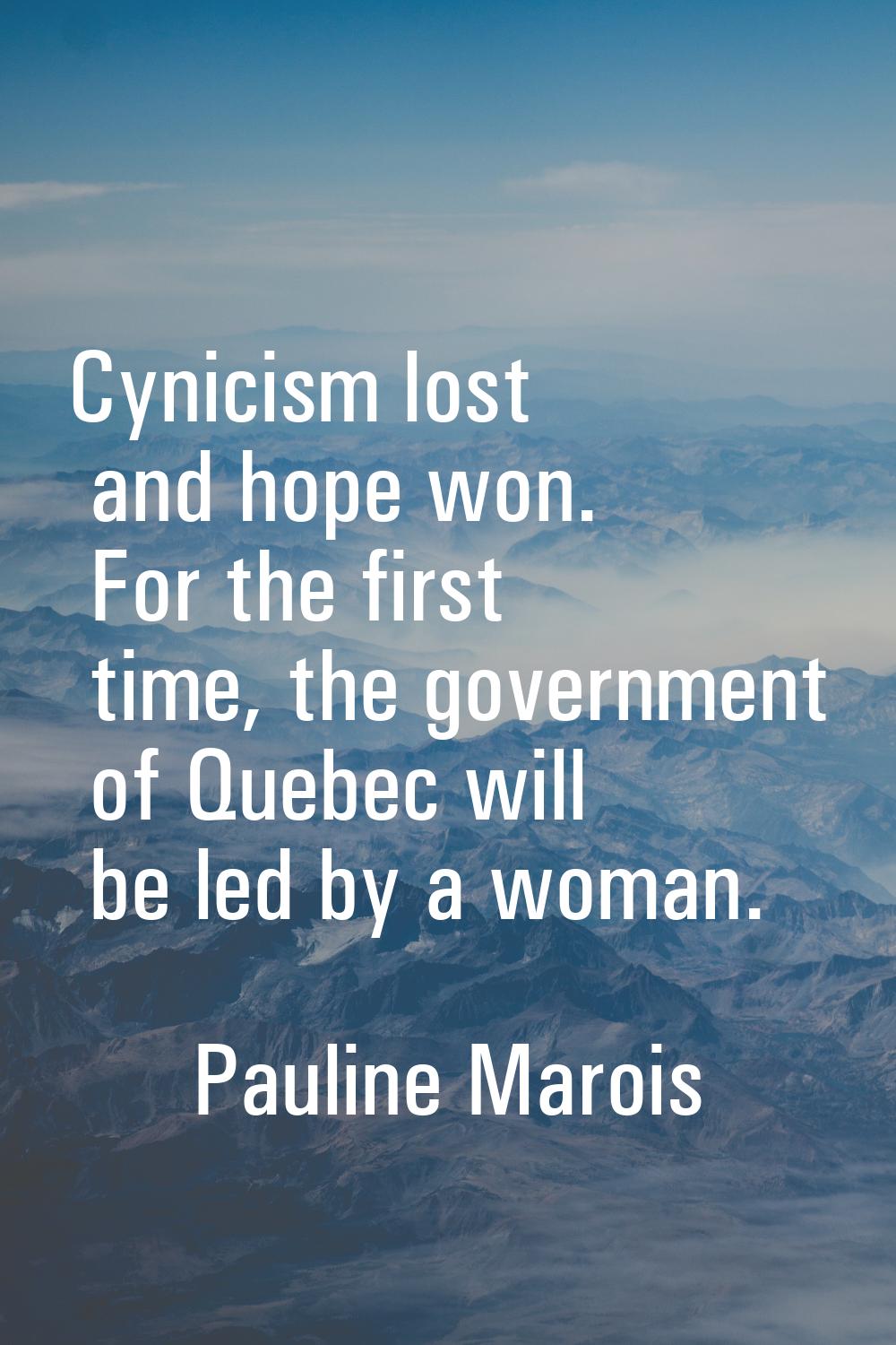 Cynicism lost and hope won. For the first time, the government of Quebec will be led by a woman.