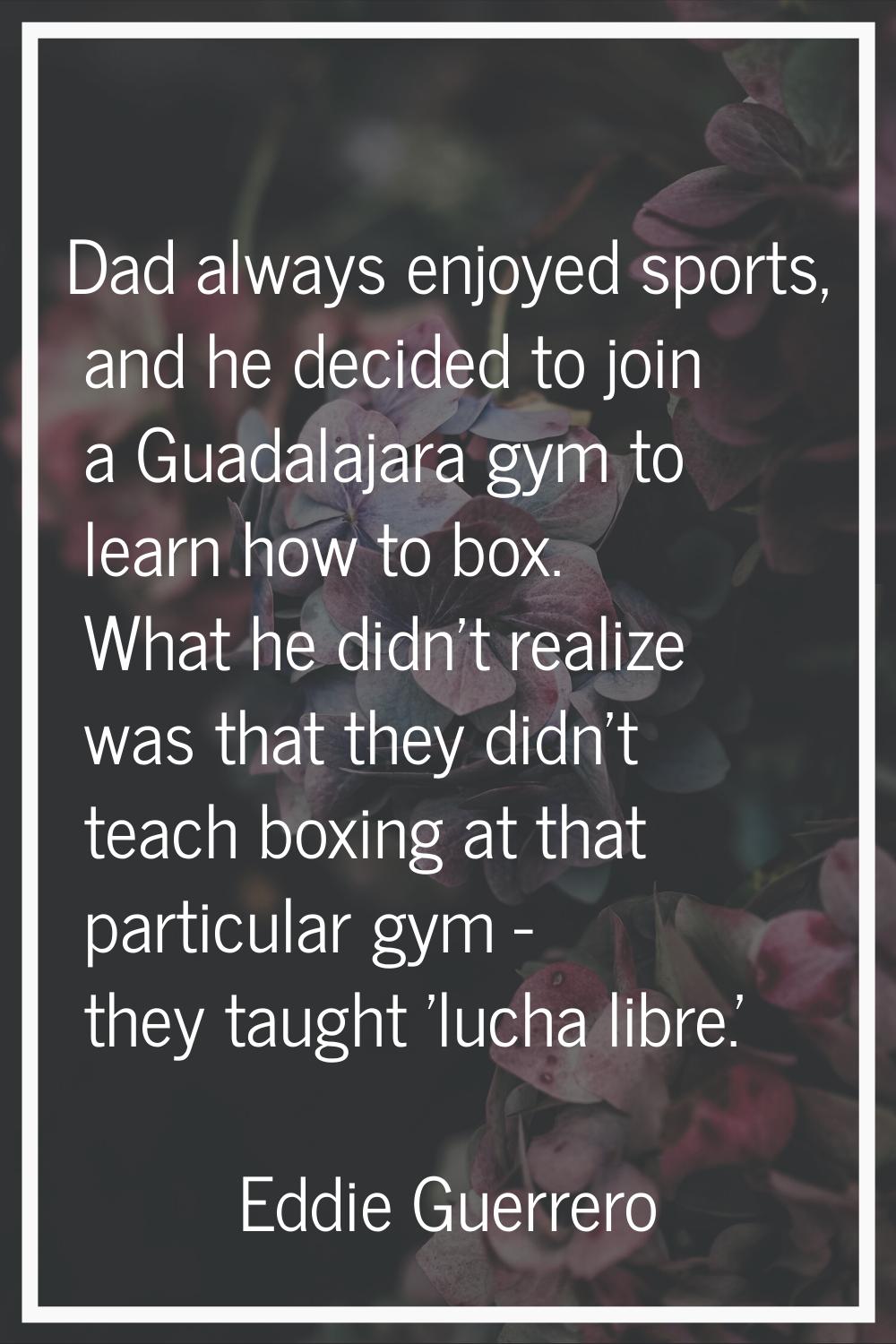 Dad always enjoyed sports, and he decided to join a Guadalajara gym to learn how to box. What he di