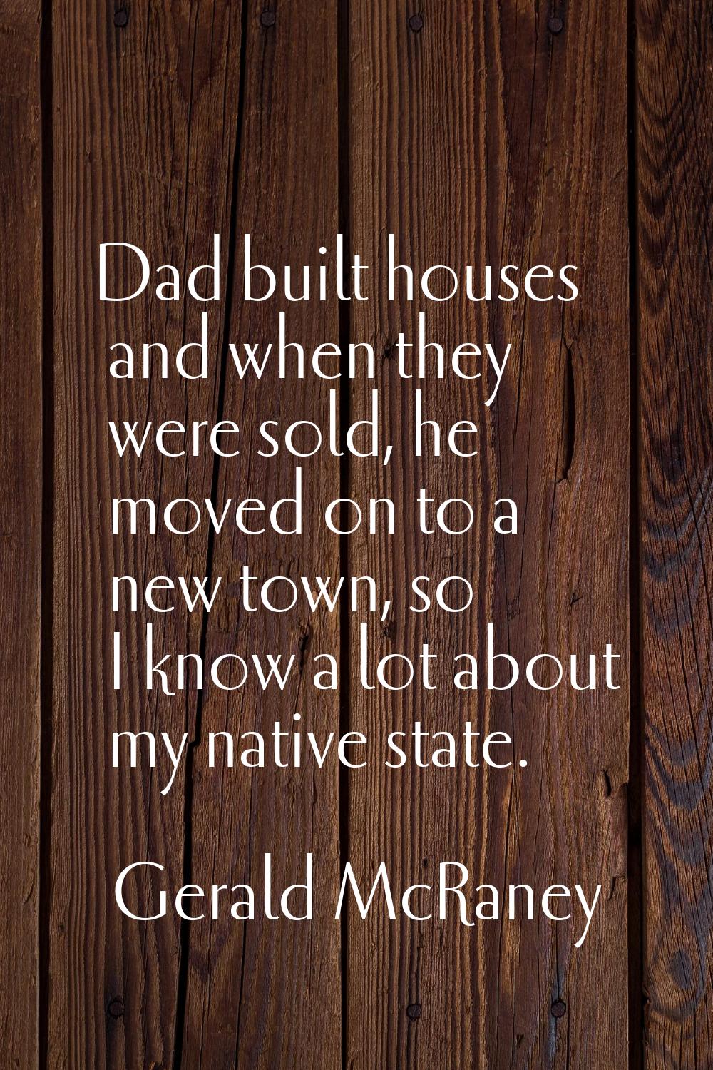 Dad built houses and when they were sold, he moved on to a new town, so I know a lot about my nativ