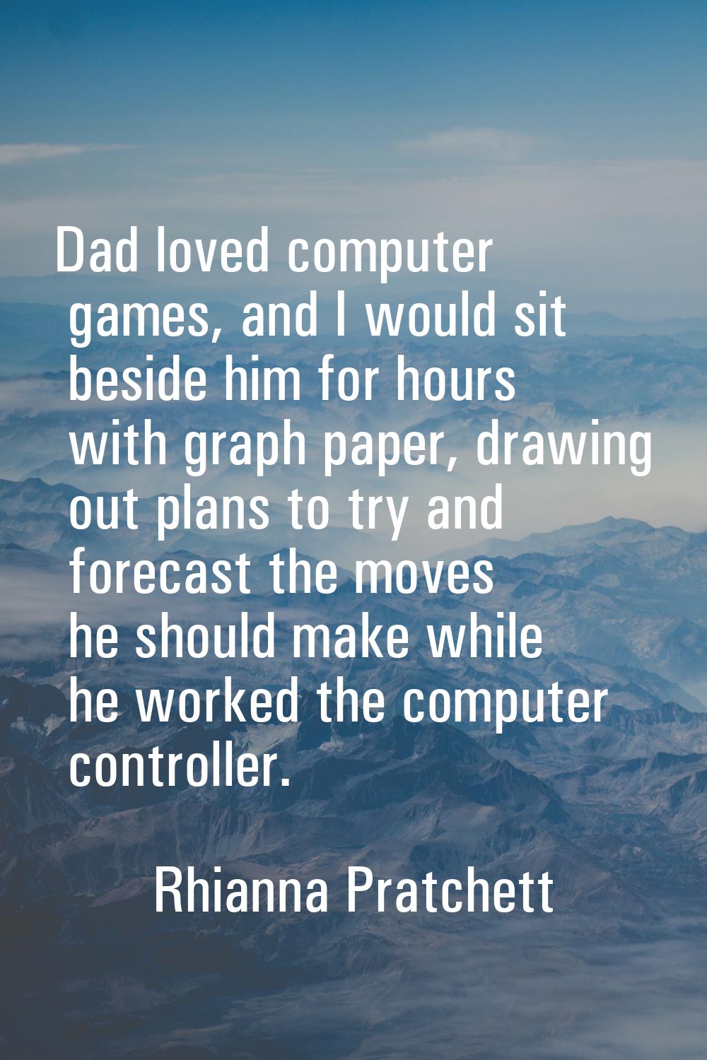 Dad loved computer games, and I would sit beside him for hours with graph paper, drawing out plans 