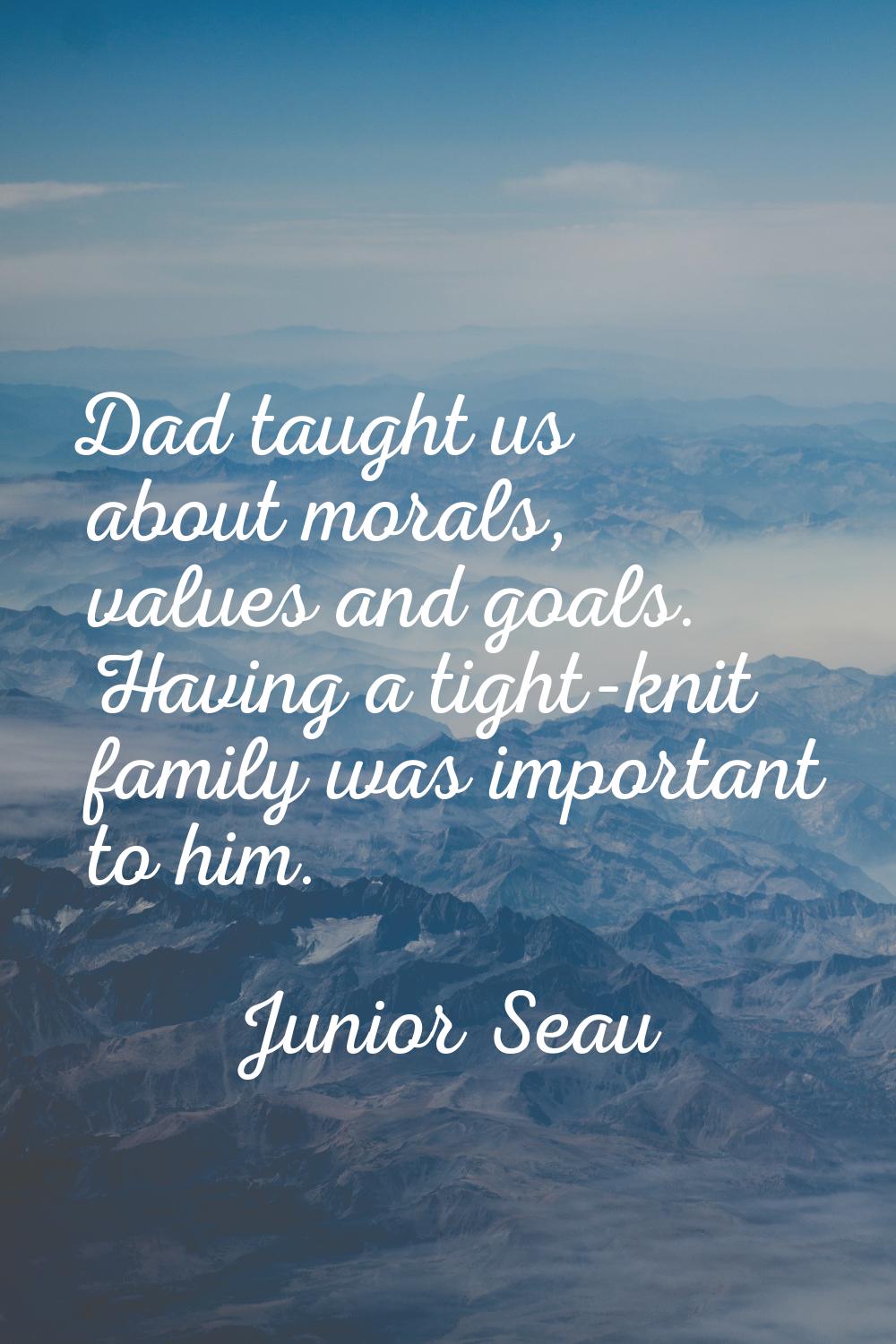 Dad taught us about morals, values and goals. Having a tight-knit family was important to him.