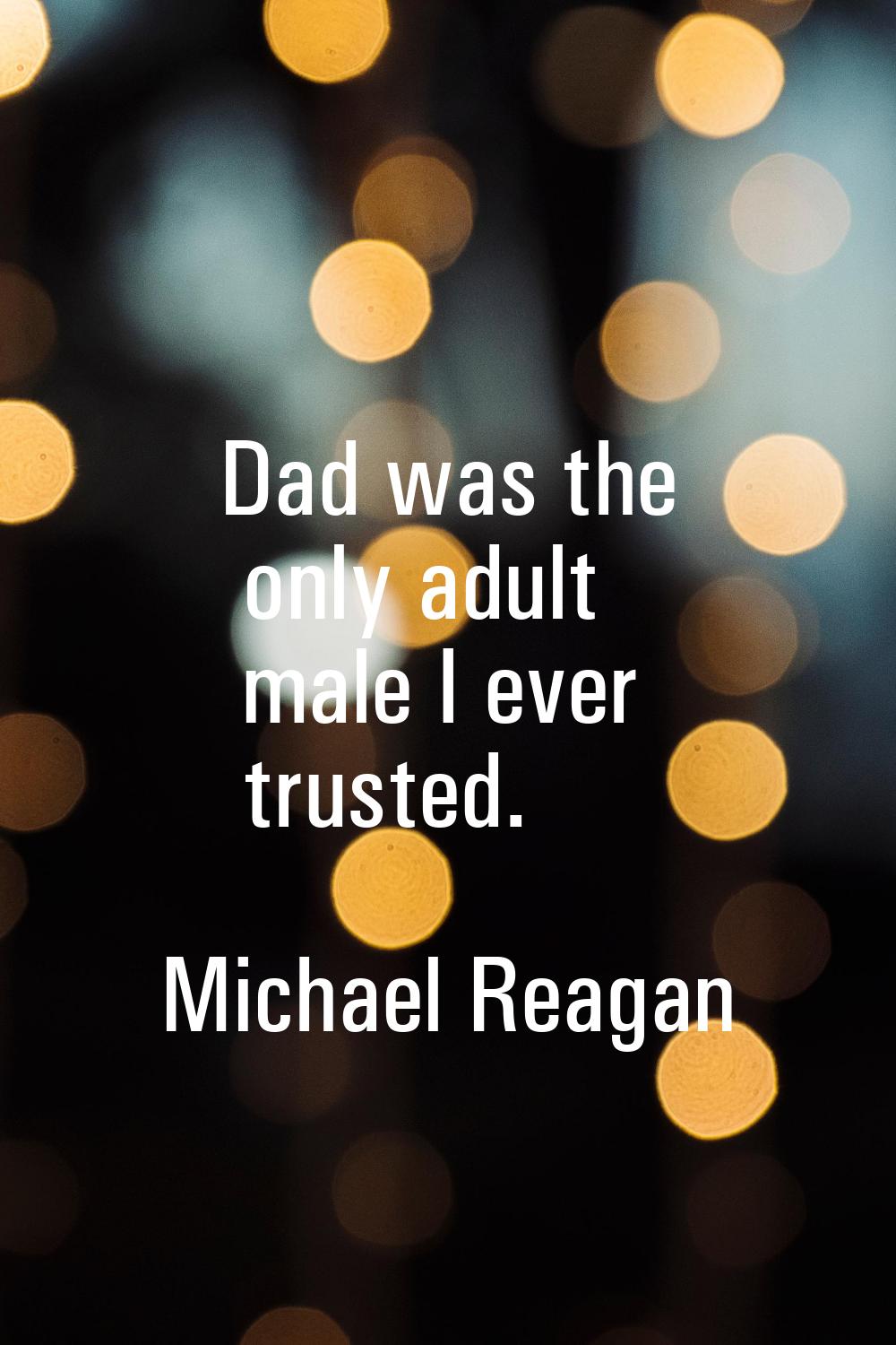 Dad was the only adult male I ever trusted.