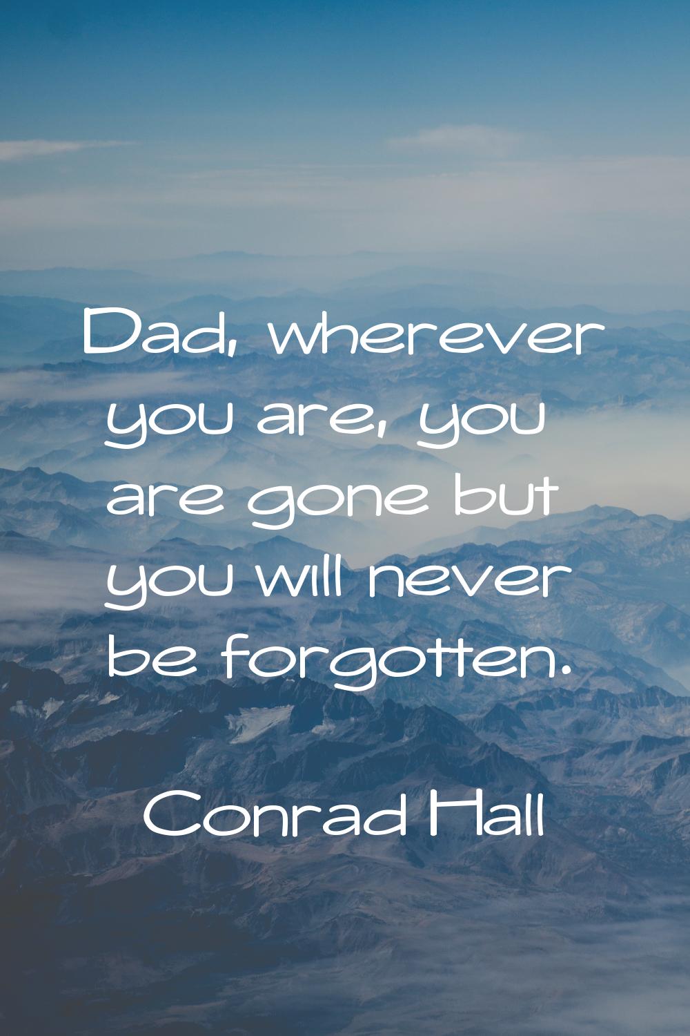 Dad, wherever you are, you are gone but you will never be forgotten.