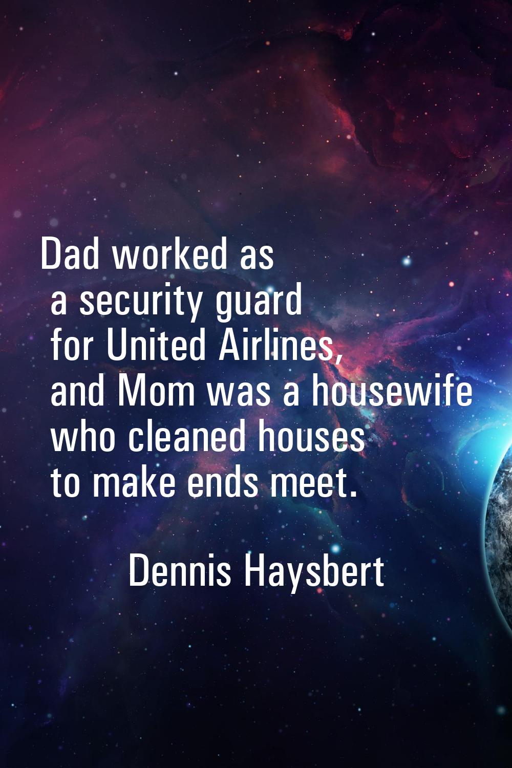 Dad worked as a security guard for United Airlines, and Mom was a housewife who cleaned houses to m