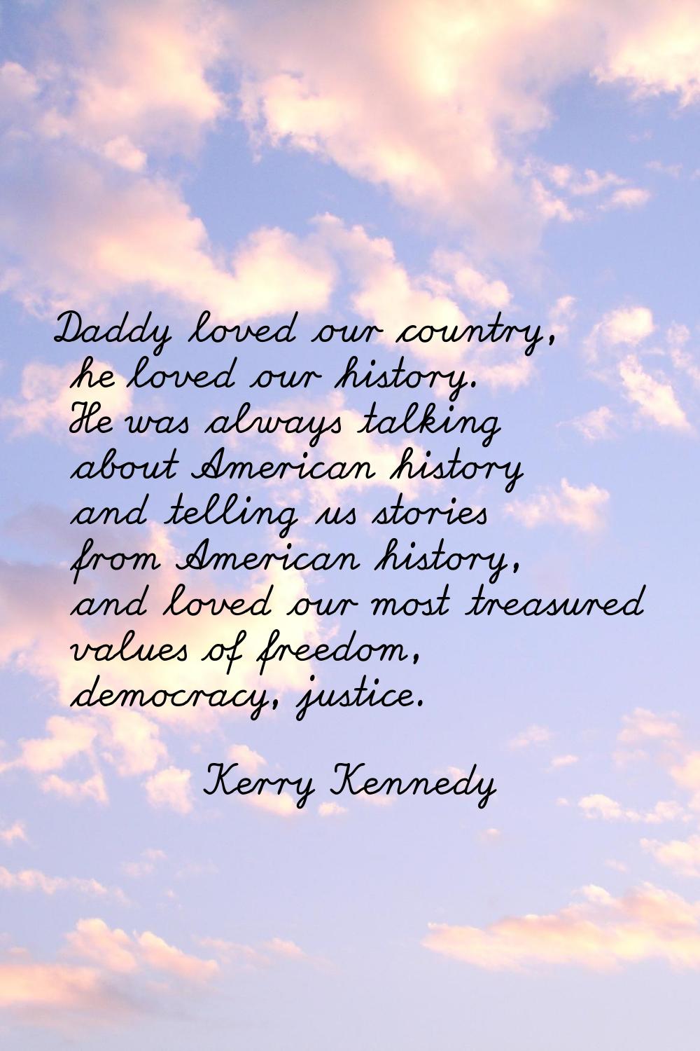 Daddy loved our country, he loved our history. He was always talking about American history and tel