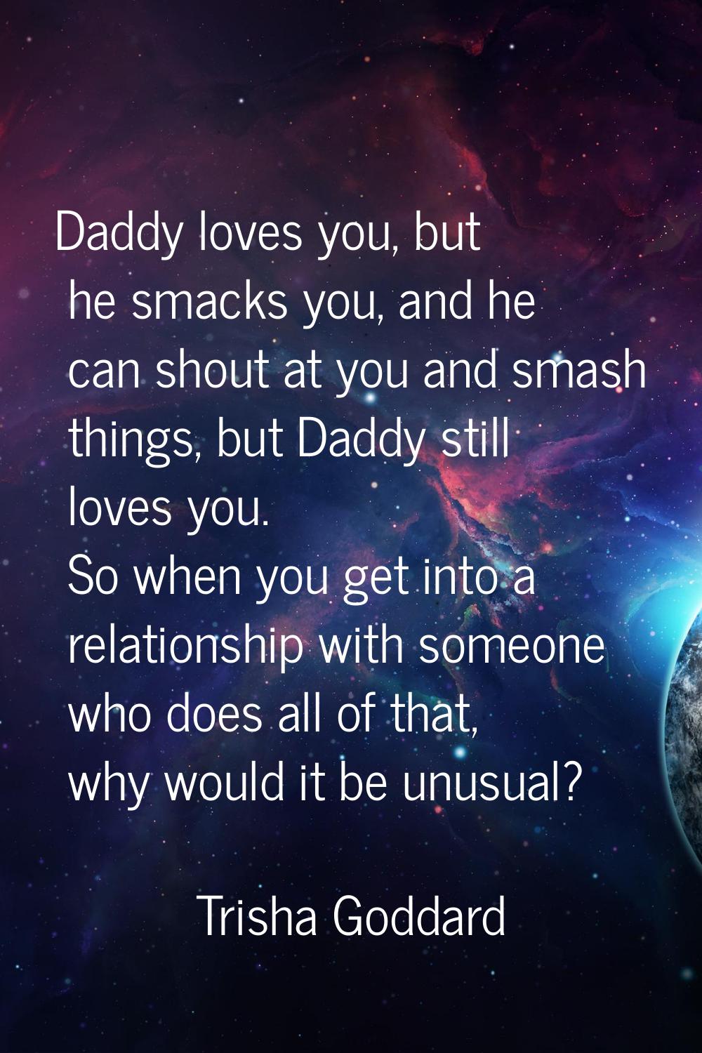 Daddy loves you, but he smacks you, and he can shout at you and smash things, but Daddy still loves