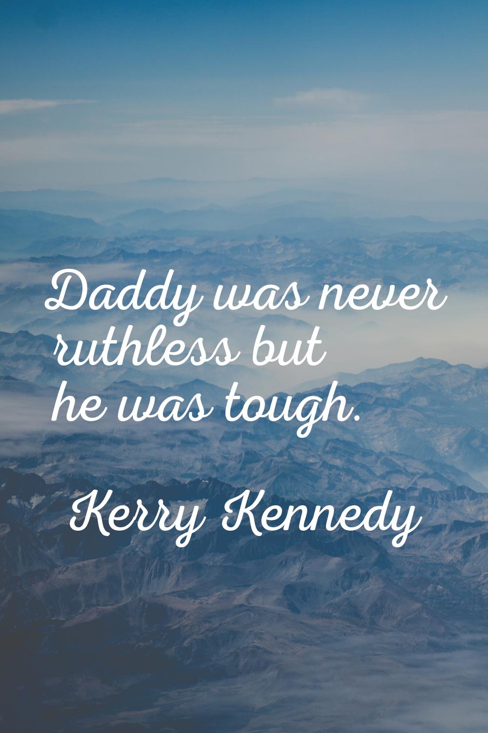 Daddy was never ruthless but he was tough.