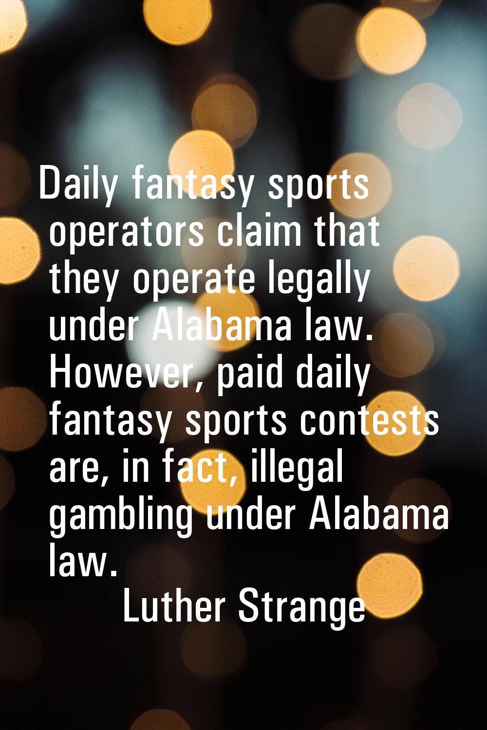 Daily fantasy sports operators claim that they operate legally under Alabama law. However, paid dai