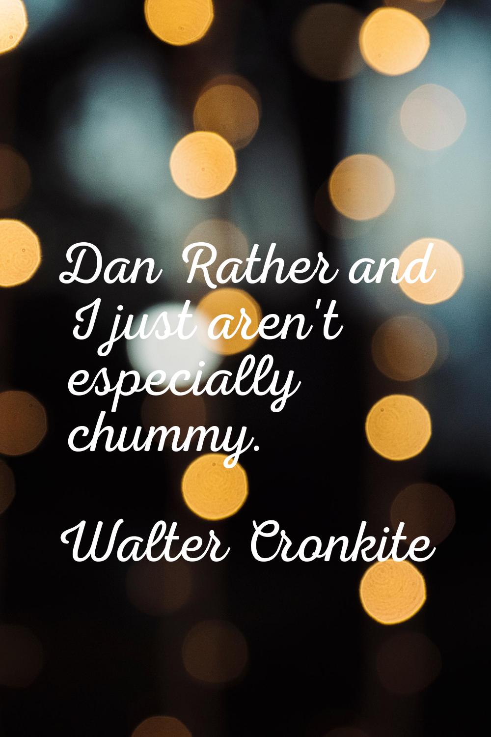 Dan Rather and I just aren't especially chummy.