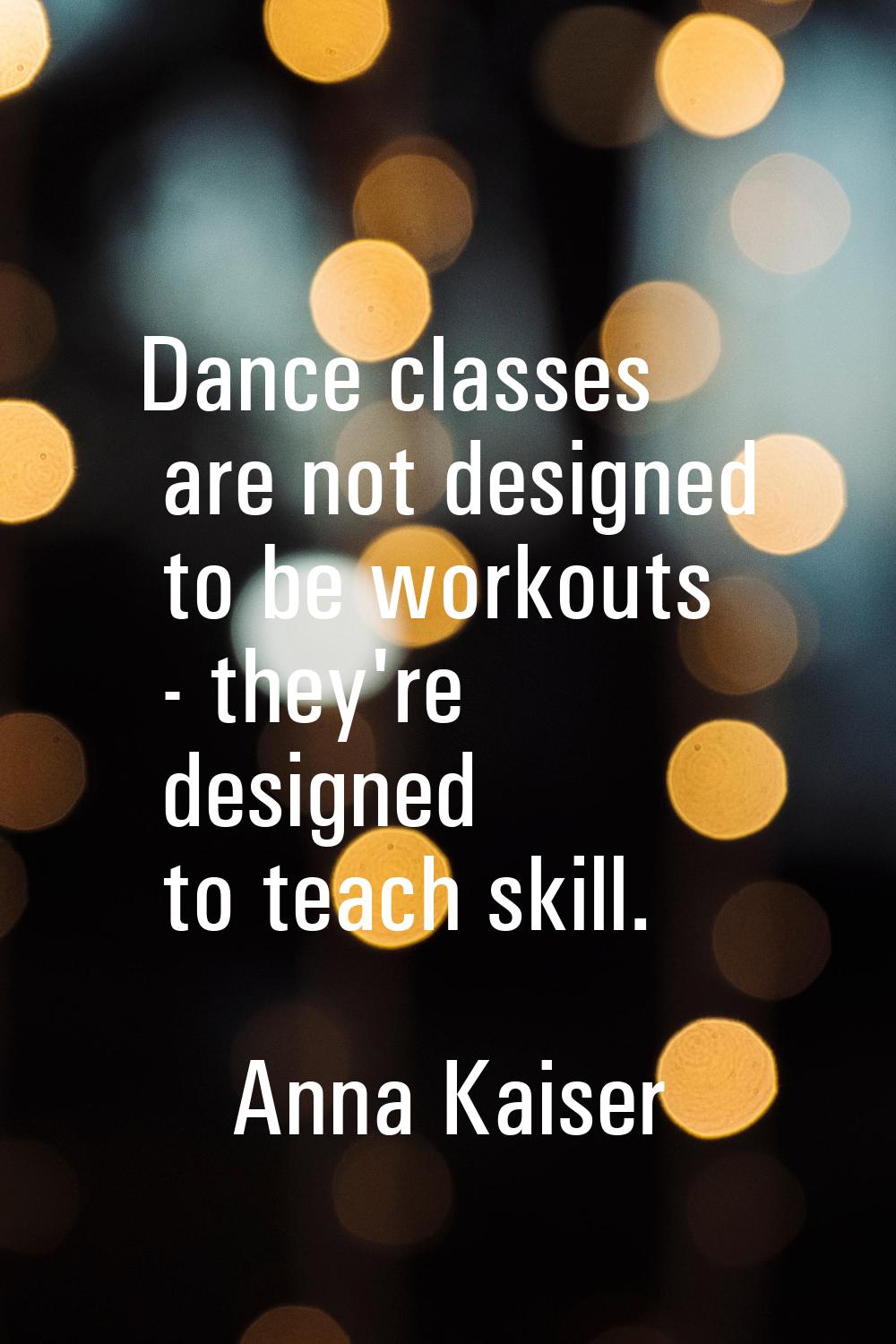 Dance classes are not designed to be workouts - they're designed to teach skill.
