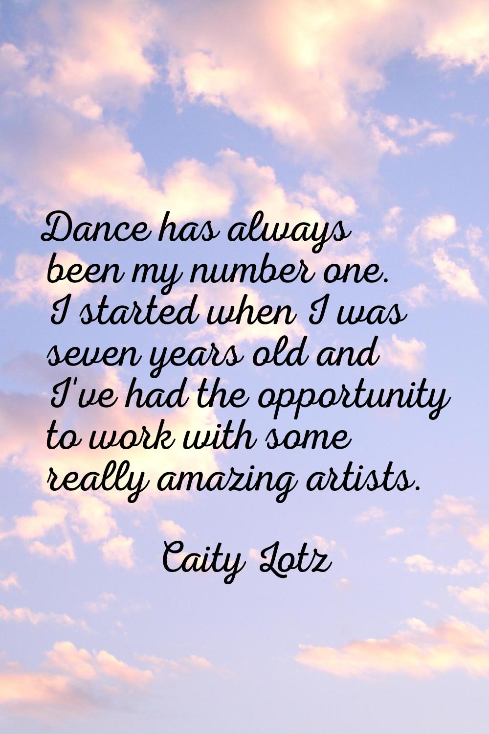 Dance has always been my number one. I started when I was seven years old and I've had the opportun