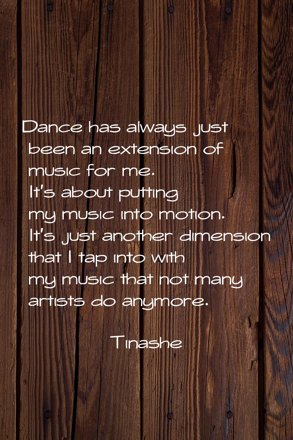 Dance has always just been an extension of music for me. It's about putting my music into motion. I